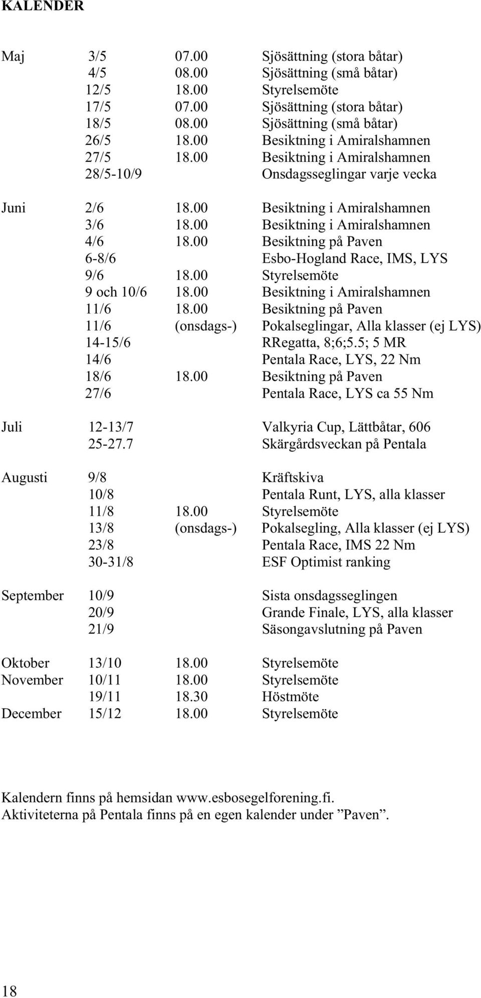 00 Besiktning på Paven 6-8/6 Esbo-Hogland Race, IMS, LYS 9/6 18.00 Styrelsemöte 9 och 10/6 18.00 Besiktning i Amiralshamnen 11/6 18.