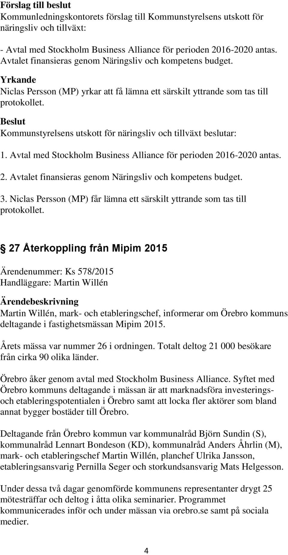 Avtal med Stockholm Business Alliance för perioden 2016-2020 antas. 2. Avtalet finansieras genom Näringsliv och kompetens budget. 3.