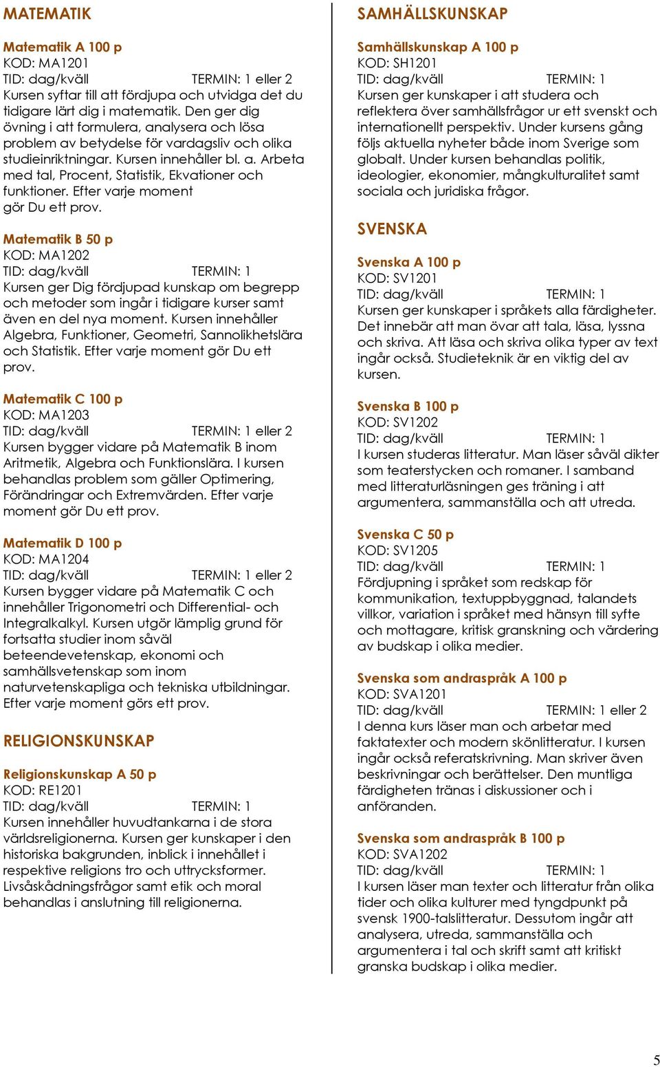 Efter varje moment gör Du ett prov. Matematik B 50 p KOD: MA1202 Kursen ger Dig fördjupad kunskap om begrepp och metoder som ingår i tidigare kurser samt även en del nya moment.