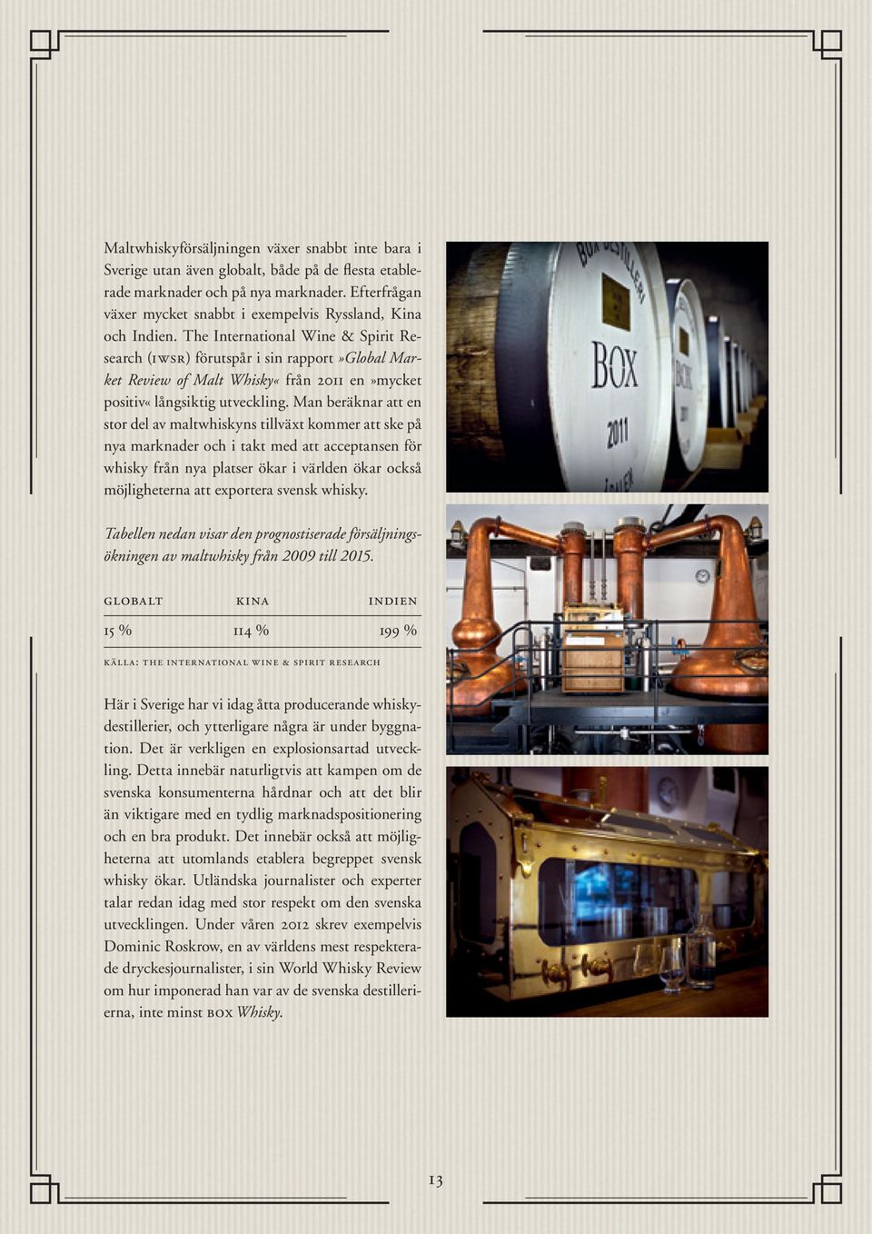 The International Wine & Spirit Research (iwsr) förutspår i sin rapport»global Market Review of Malt Whisky«från 2011 en»mycket positiv«långsiktig utveckling.