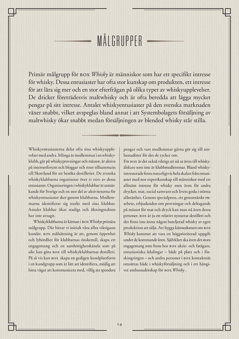 De dricker företrädesvis maltwhisky och är ofta beredda att lägga mycket pengar på sitt intresse.