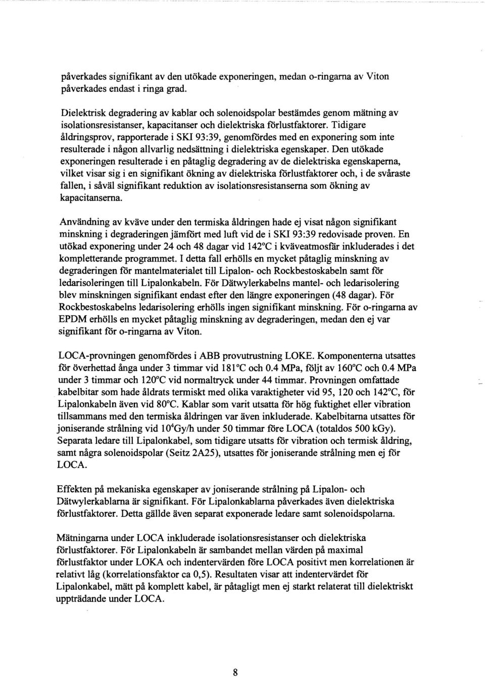 Tidigare aldringsprov, rapporterade i SKI93:39, genomfordes med en exponering som inte resulterade i migon allvarlig nedsattning i dielektriska egenskaper.