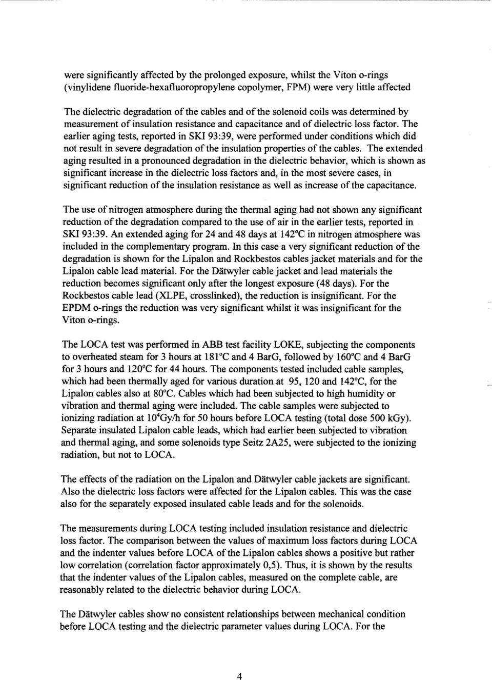 The earlier aging tests, reported in SKI 93:39, were performed under conditions which did not result in severe degradation of the insulation properties of the cables.