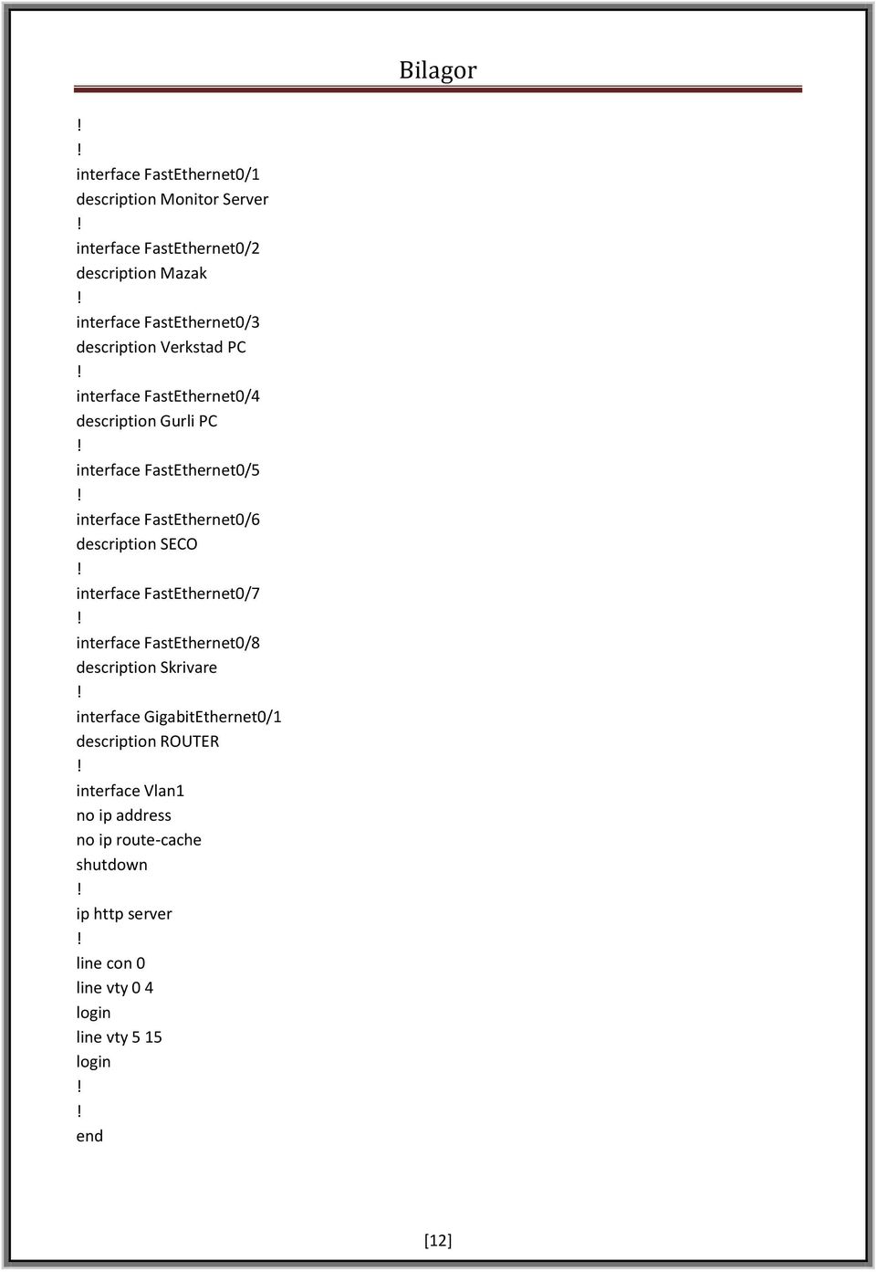 description SECO interface FastEthernet0/7 interface FastEthernet0/8 description Skrivare interface GigabitEthernet0/1 description