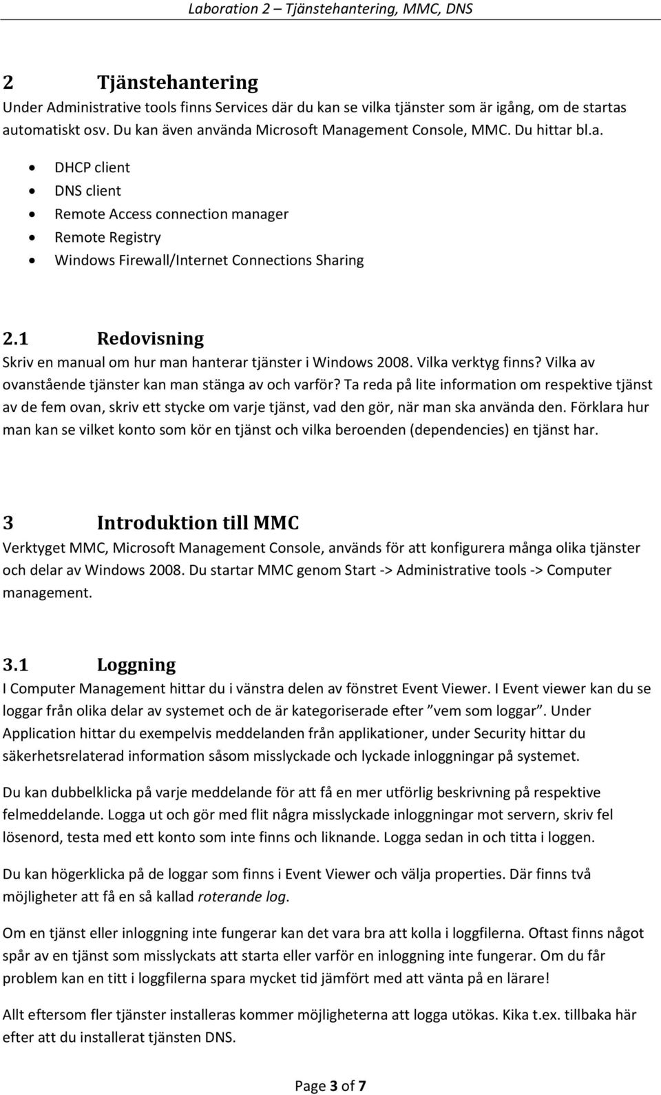 1 Redovisning Skriv en manual om hur man hanterar tjänster i Windows 2008. Vilka verktyg finns? Vilka av ovanstående tjänster kan man stänga av och varför?
