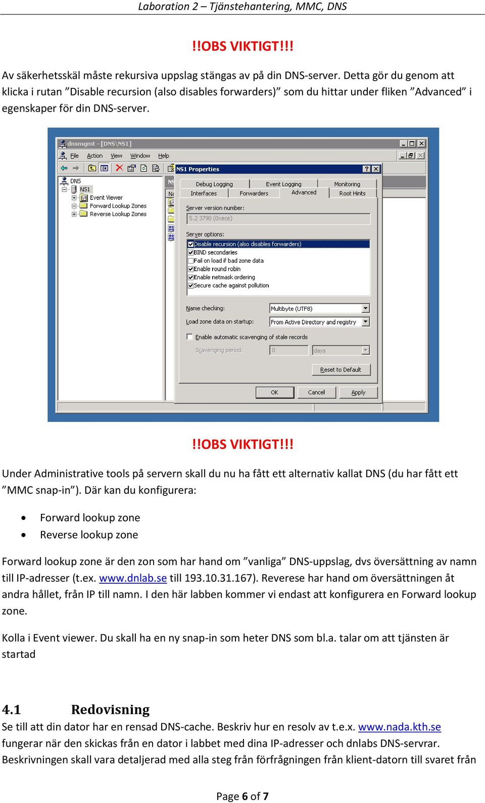 !! Under Administrative tools på servern skall du nu ha fått ett alternativ kallat DNS (du har fått ett MMC snap-in ).