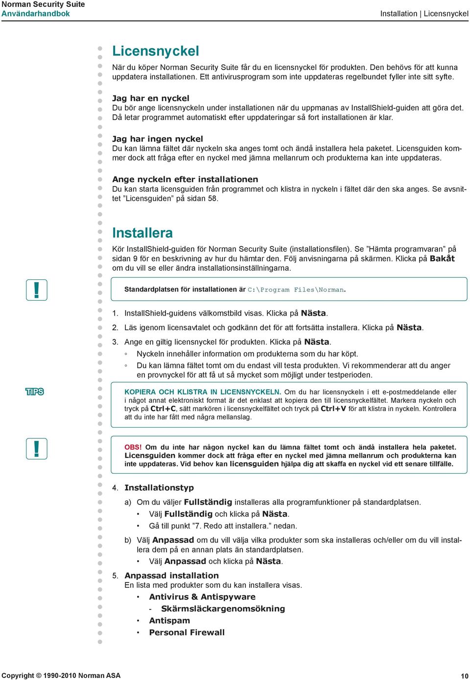 Då letar programmet automatiskt efter uppdateringar så fort installationen är klar. Jag har ingen nyckel Du kan lämna fältet där nyckeln ska anges tomt och ändå installera hela paketet.