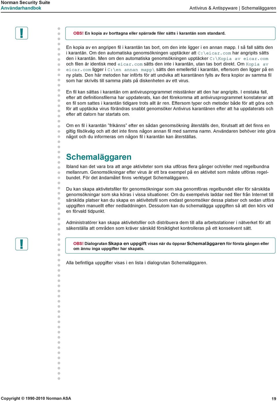 com har angripits sätts den i karantän. Men om den automatiska genomsökningen upptäcker C:\Kopia av eicar.com och filen är identisk med eicar.com sätts den inte i karantän, utan tas bort direkt.