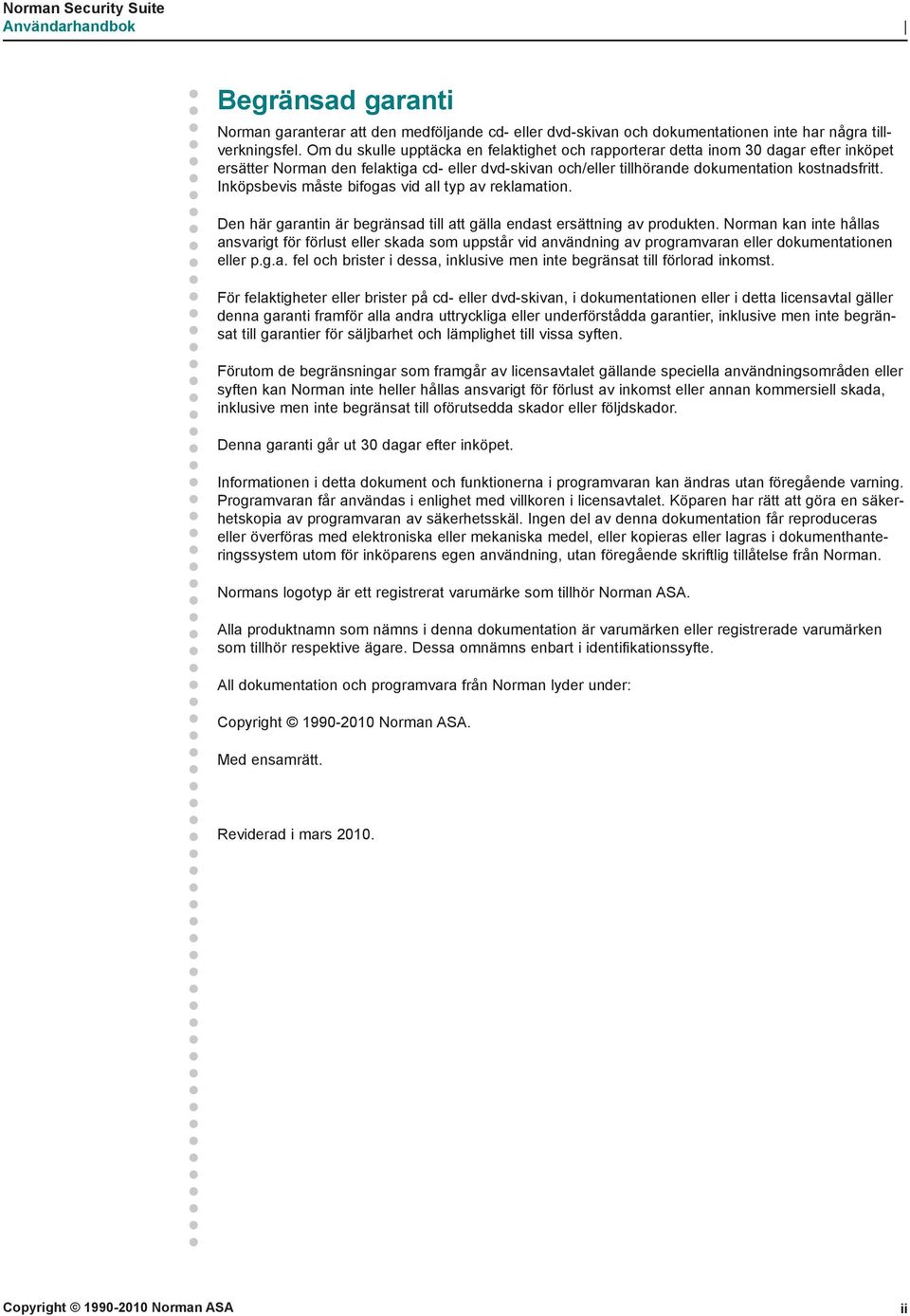 Inköpsbevis måste bifogas vid all typ av reklamation. Den här garantin är begränsad till att gälla endast ersättning av produkten.