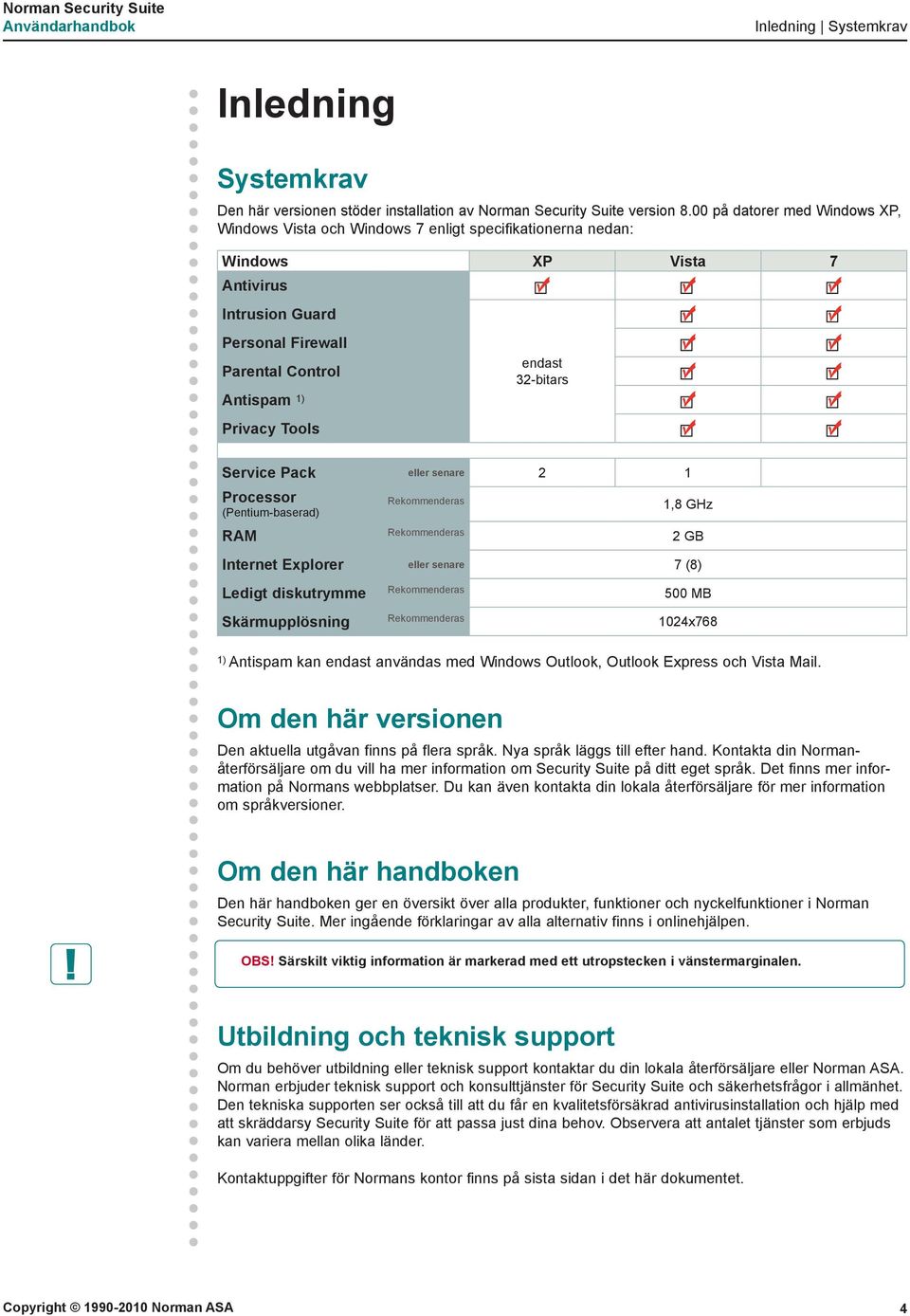 endast 32-bitars Service Pack eller senare 2 1 Processor (Pentium-baserad) Rekommenderas 1,8 GHz RAM Rekommenderas 2 GB Internet Explorer eller senare 7 (8) Ledigt diskutrymme Rekommenderas 500 MB