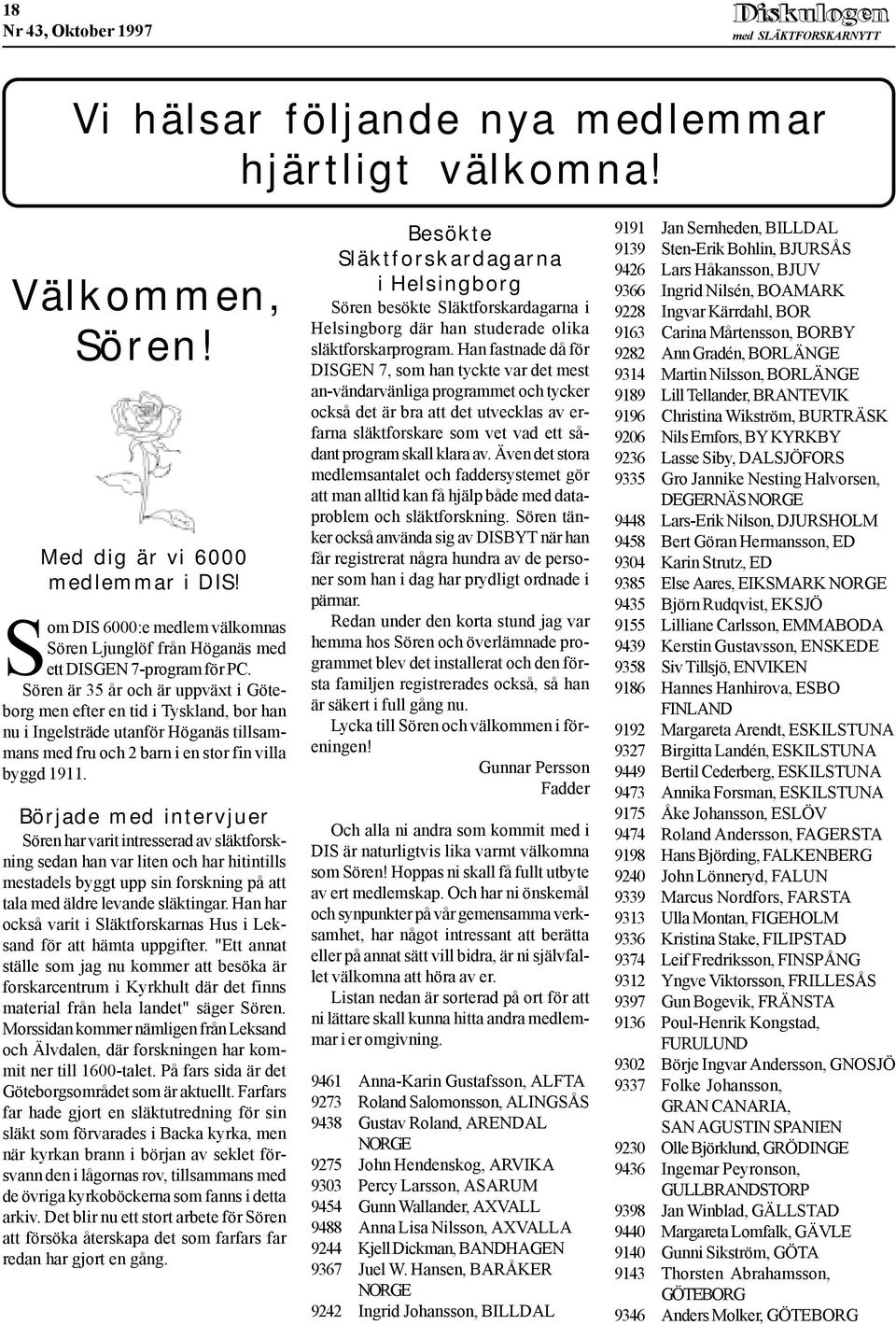 Sören är 35 år och är uppväxt i Göteborg men efter en tid i Tyskland, bor han nu i Ingelsträde utanför Höganäs tillsammans med fru och 2 barn i en stor fin villa byggd 1911.