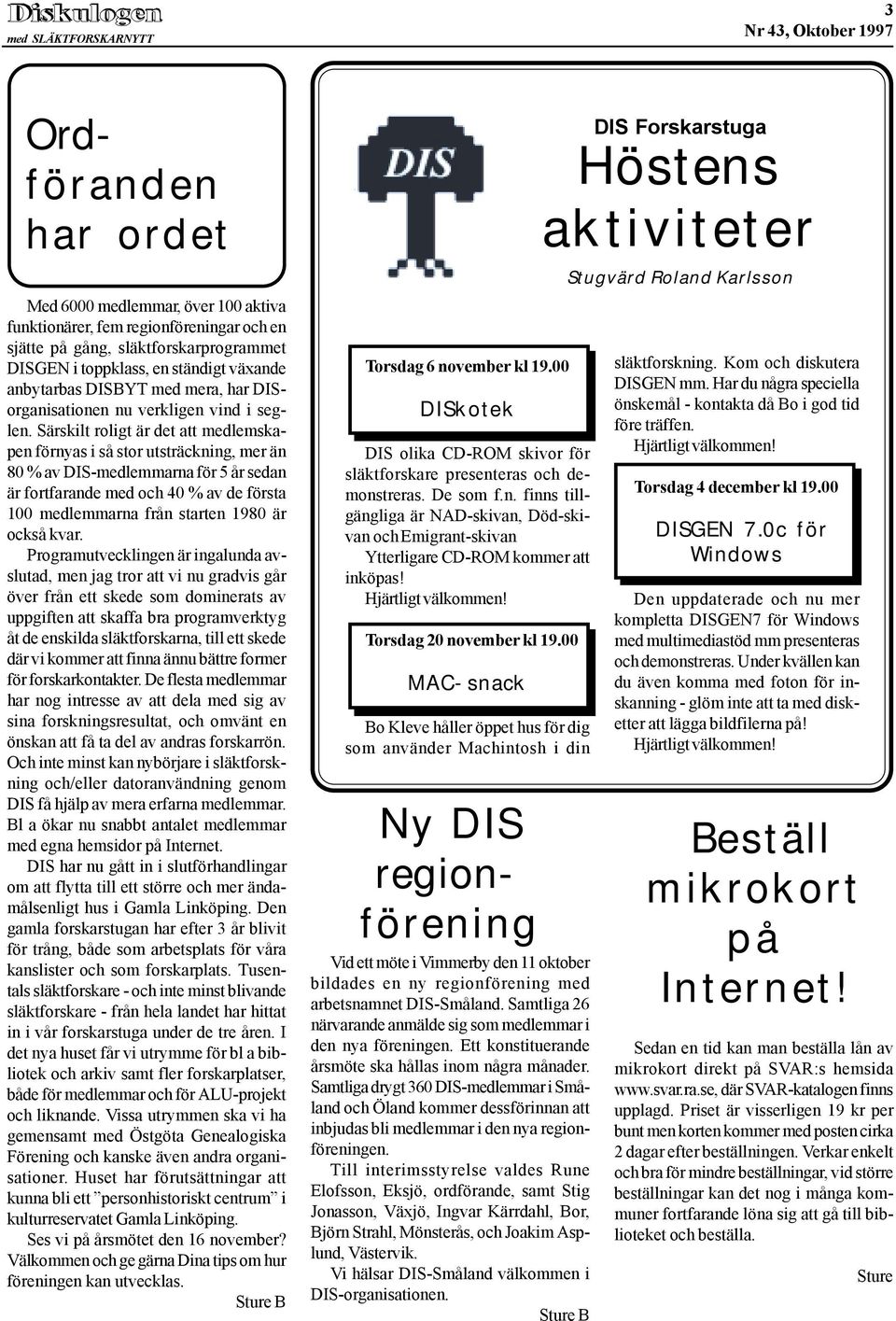 Särskilt roligt är det att medlemskapen förnyas i så stor utsträckning, mer än 80 % av DIS-medlemmarna för 5 år sedan är fortfarande med och 40 % av de första 100 medlemmarna från starten 1980 är