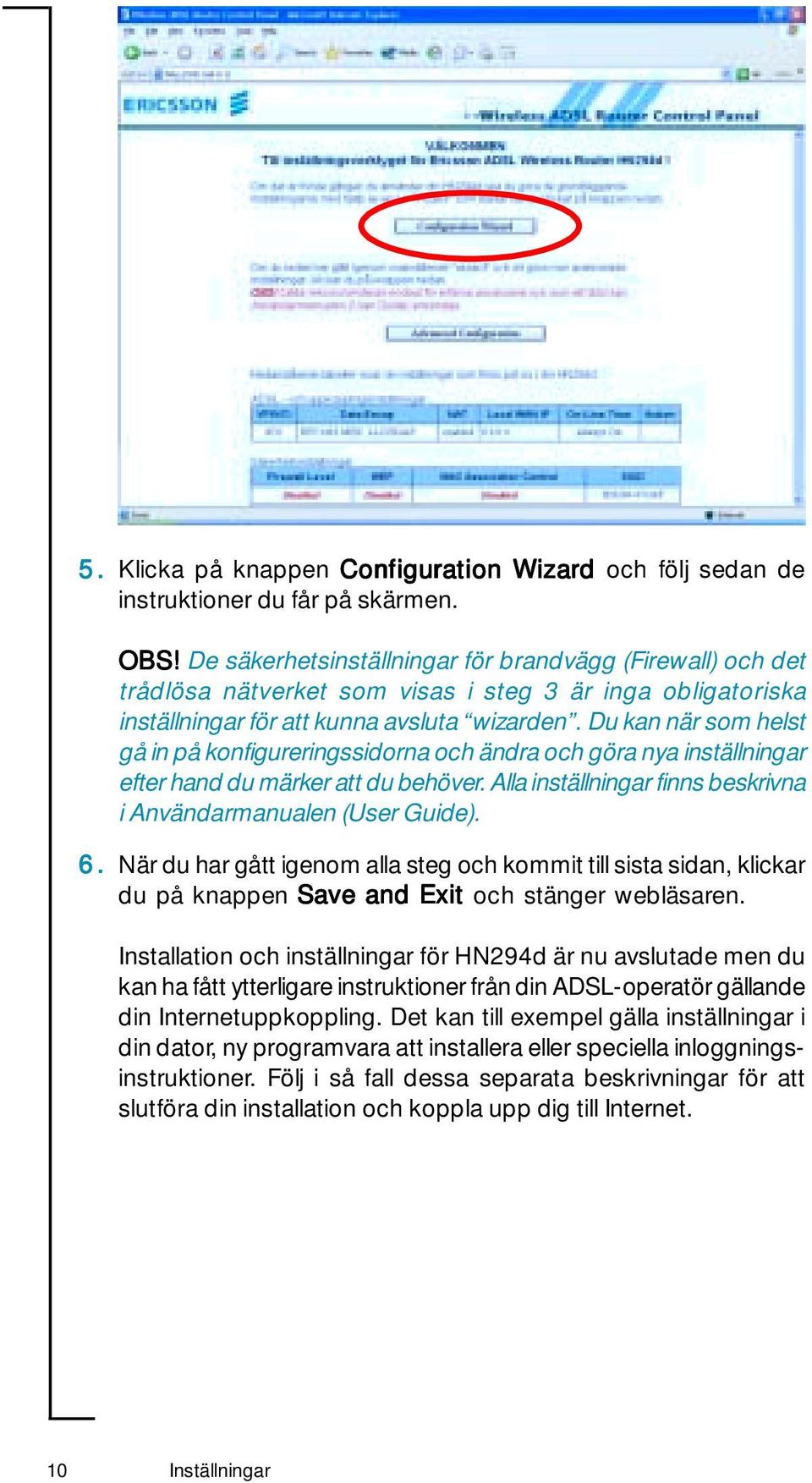 Du kan när som helst gå in på konfigureringssidorna och ändra och göra nya inställningar efter hand du märker att du behöver. Alla inställningar finns beskrivna i Användarmanualen (User Guide). 6.