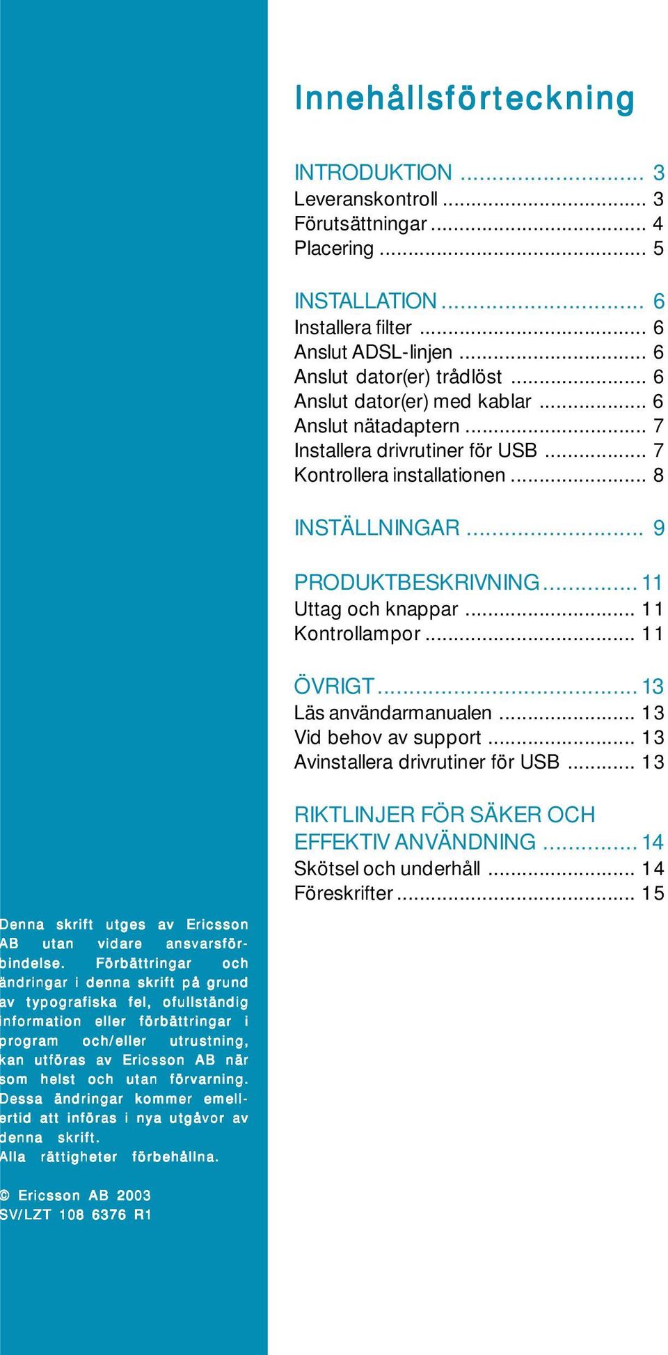 .. 11 Kontrollampor... 11 ÖVRIGT... 13 Läs användarmanualen... 13 Vid behov av support... 13 Avinstallera drivrutiner för USB... 13 RIKTLINJER FÖR SÄKER OCH EFFEKTIV ANVÄNDNING.