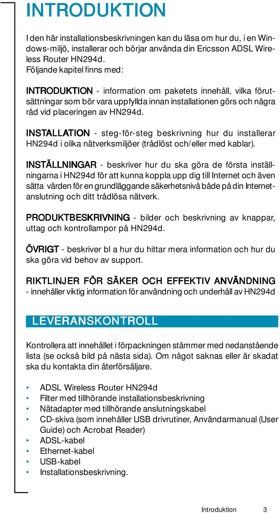 INSTALLA ALLATION - steg-för-steg beskrivning hur du installerar HN294d i olika nätverksmiljöer (trådlöst och/eller med kablar).