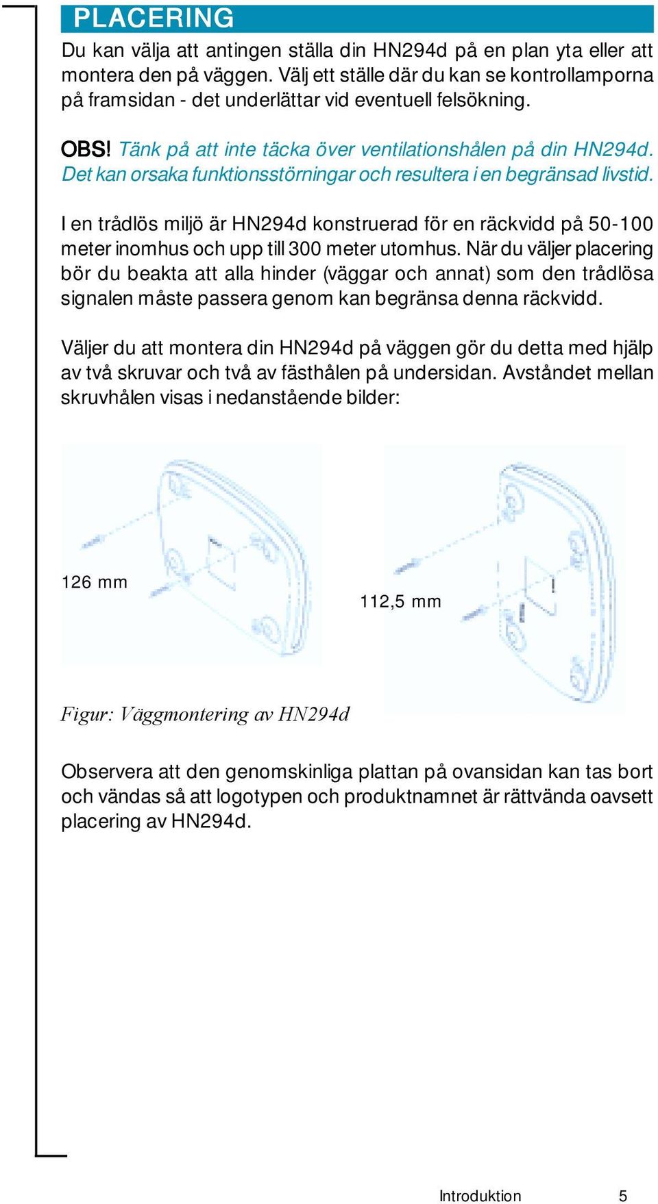 Det kan orsaka funktionsstörningar och resultera i en begränsad livstid. I en trådlös miljö är HN294d konstruerad för en räckvidd på 50-100 meter inomhus och upp till 300 meter utomhus.