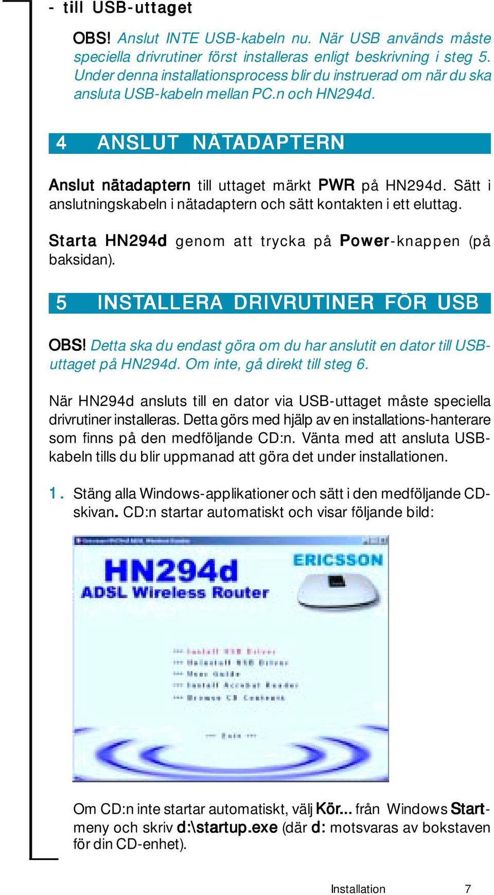 Sätt i anslutningskabeln i nätadaptern och sätt kontakten i ett eluttag. Starta HN294d genom att trycka på Power-knappen (på baksidan). 5 INSTALLERA DRIVRUTINER FÖR USB OBS!