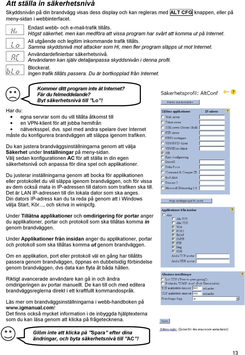 Samma skyddsnivå mot attacker som Hi, men fler program släpps ut mot Internet. Användardefinierbar säkerhetsnivå. Användaren kan själv detaljanpassa skyddsnivån i denna profil. Blockerat.