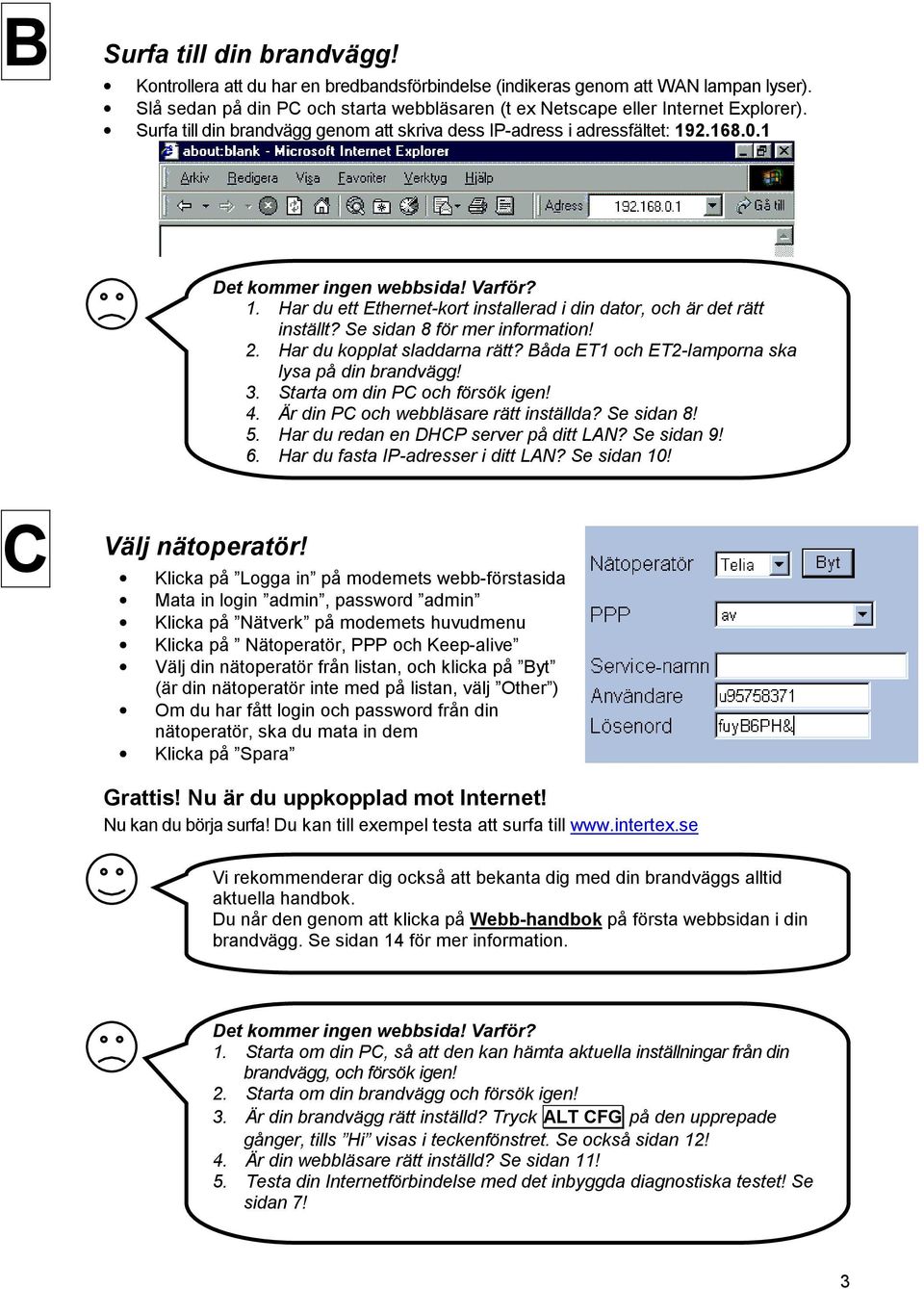 Se sidan 8 för mer information! 2. Har du kopplat sladdarna rätt? Båda ET1 och ET2-lamporna ska lysa på din brandvägg! 3. Starta om din PC och försök igen! 4. Är din PC och webbläsare rätt inställda?