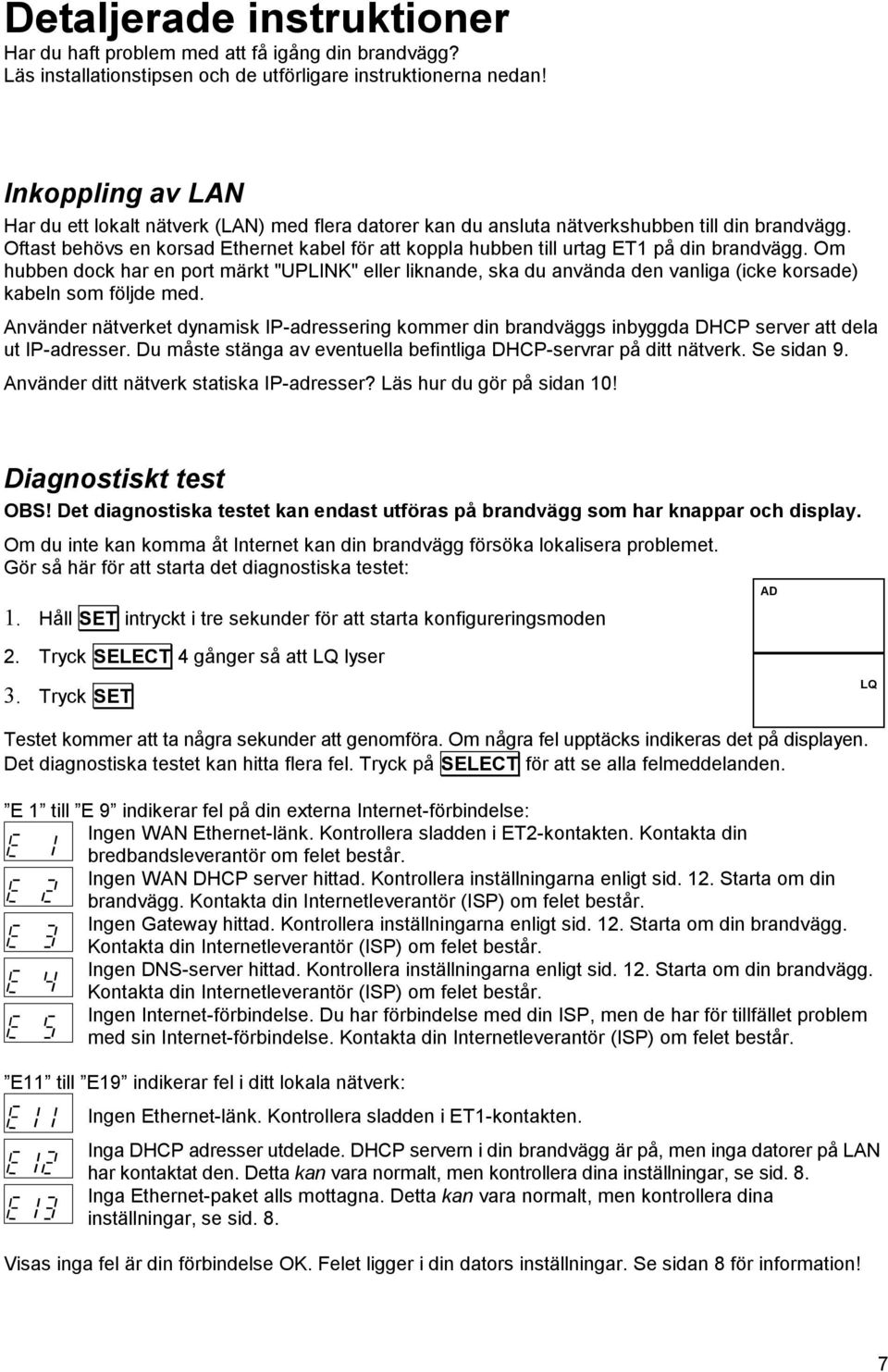 Oftast behövs en korsad Ethernet kabel för att koppla hubben till urtag ET1 på din brandvägg.