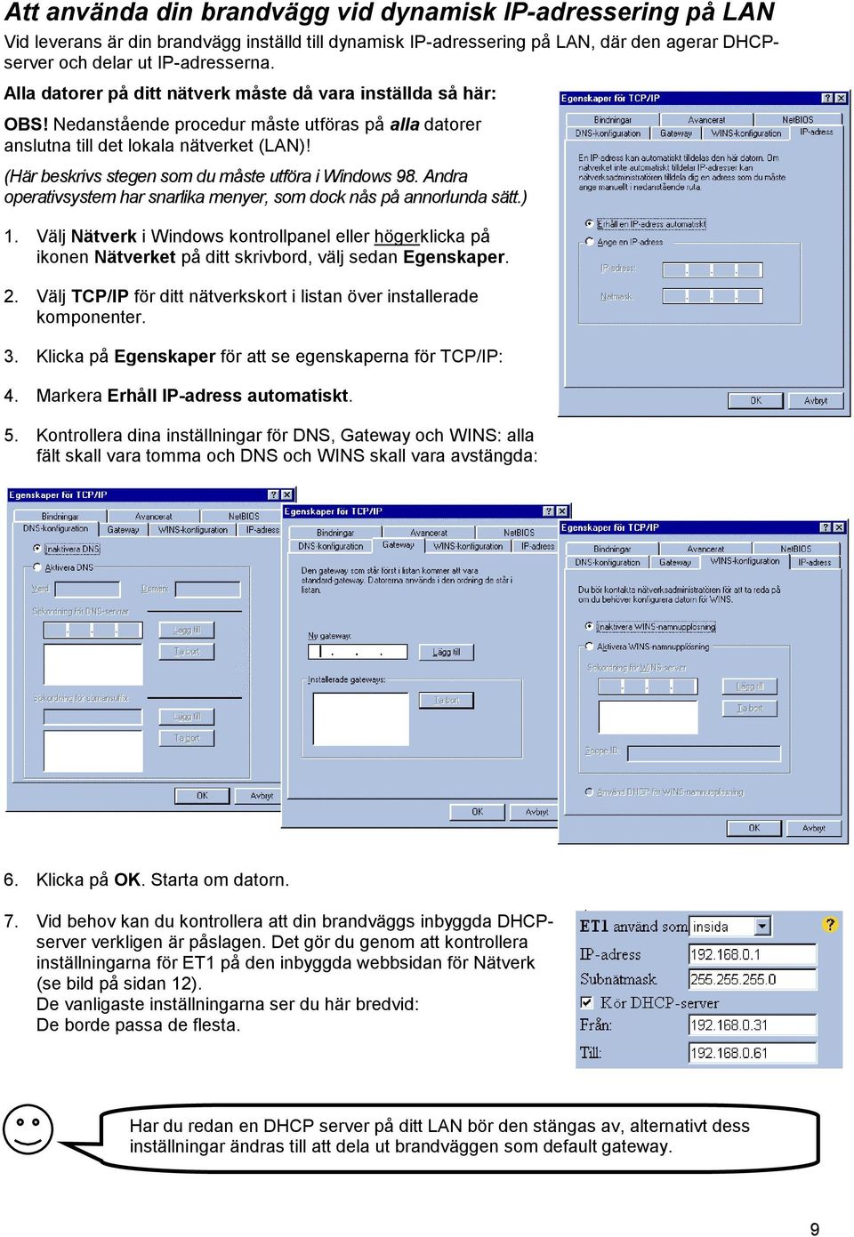 (Här beskrivs stegen som du måste utföra i Windows 98. Andra operativsystem har snarlika menyer, som dock nås på annorlunda sätt.) 1.