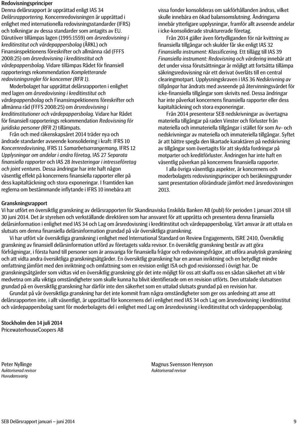 Därutöver tillämpas lagen (1995:1559) om årsredovisning i kreditinstitut och värdepappersbolag (ÅRKL) och Finansinspektionens föreskrifter och allmänna råd (FFFS 2008:25) om årsredovisning i