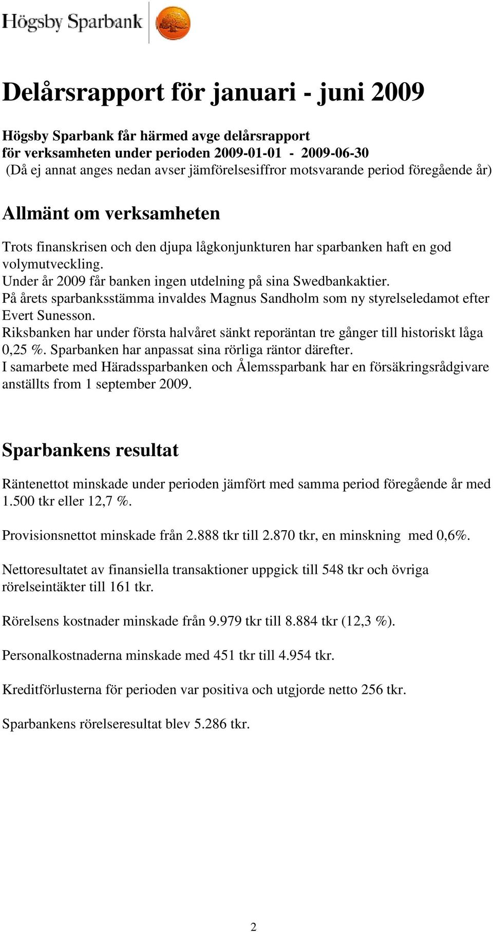 Under år 2009 får banken ingen utdelning på sina Swedbankaktier. På årets sparbanksstämma invaldes Magnus Sandholm som ny styrelseledamot efter Evert Sunesson.