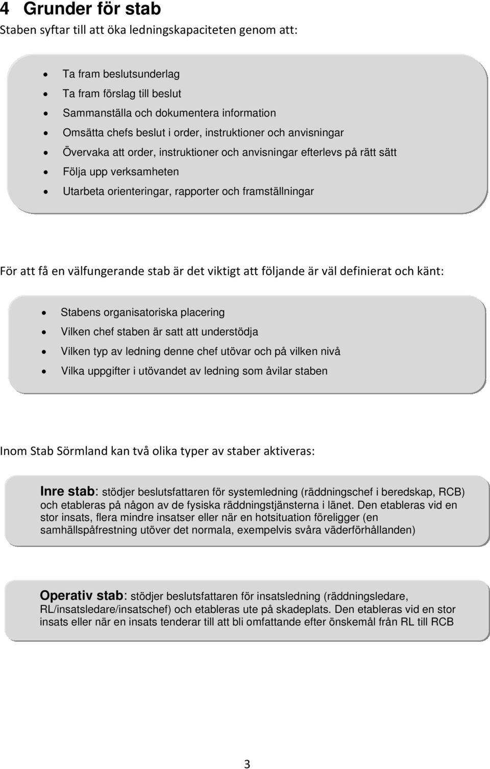 välfungerande stab är det viktigt att följande är väl definierat och känt: Stabens organisatoriska placering Vilken chef staben är satt att understödja Vilken typ av ledning denne chef utövar och på