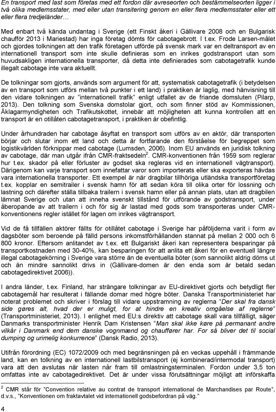 Frode Larsen-målet och gjordes tolkningen att den trafik företagen utförde på svensk mark var en deltransport av en internationell transport som inte skulle definieras som en inrikes godstransport