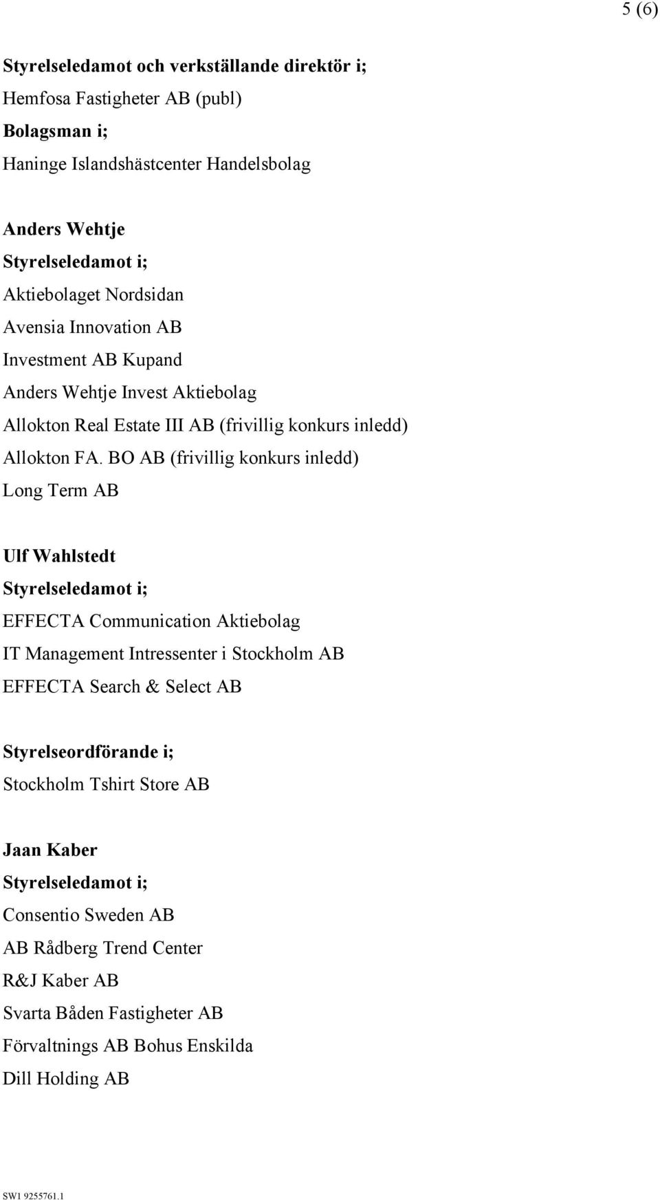 BO AB (frivillig konkurs inledd) Long Term AB Ulf Wahlstedt EFFECTA Communication Aktiebolag IT Management Intressenter i Stockholm AB EFFECTA Search & Select AB