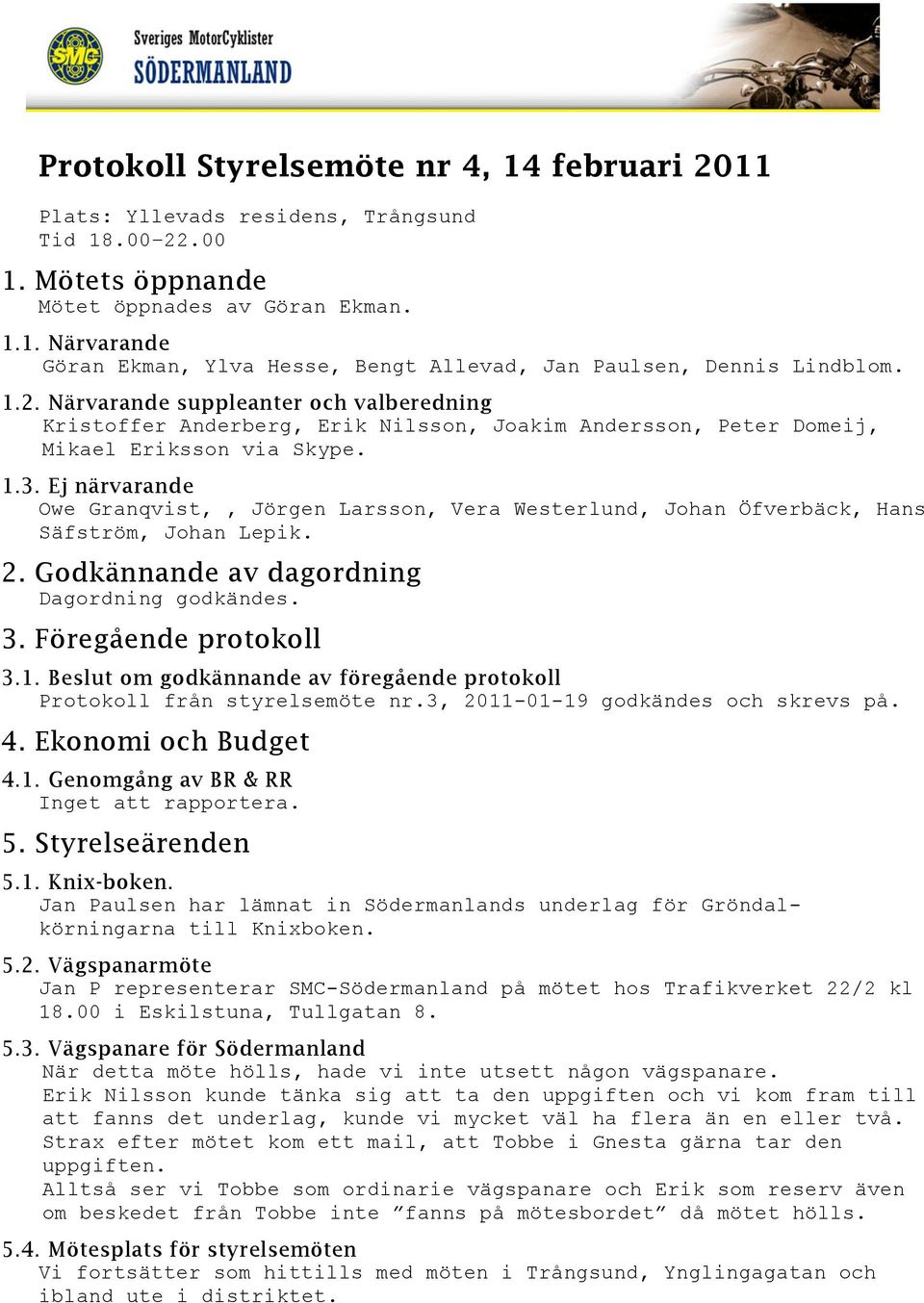 Ej närvarande Owe Granqvist,, Jörgen Larsson, Vera Westerlund, Johan Öfverbäck, Hans Säfström, Johan Lepik. 2. Godkännande av dagordning Dagordning godkändes. 3. Föregående protokoll 3.1.