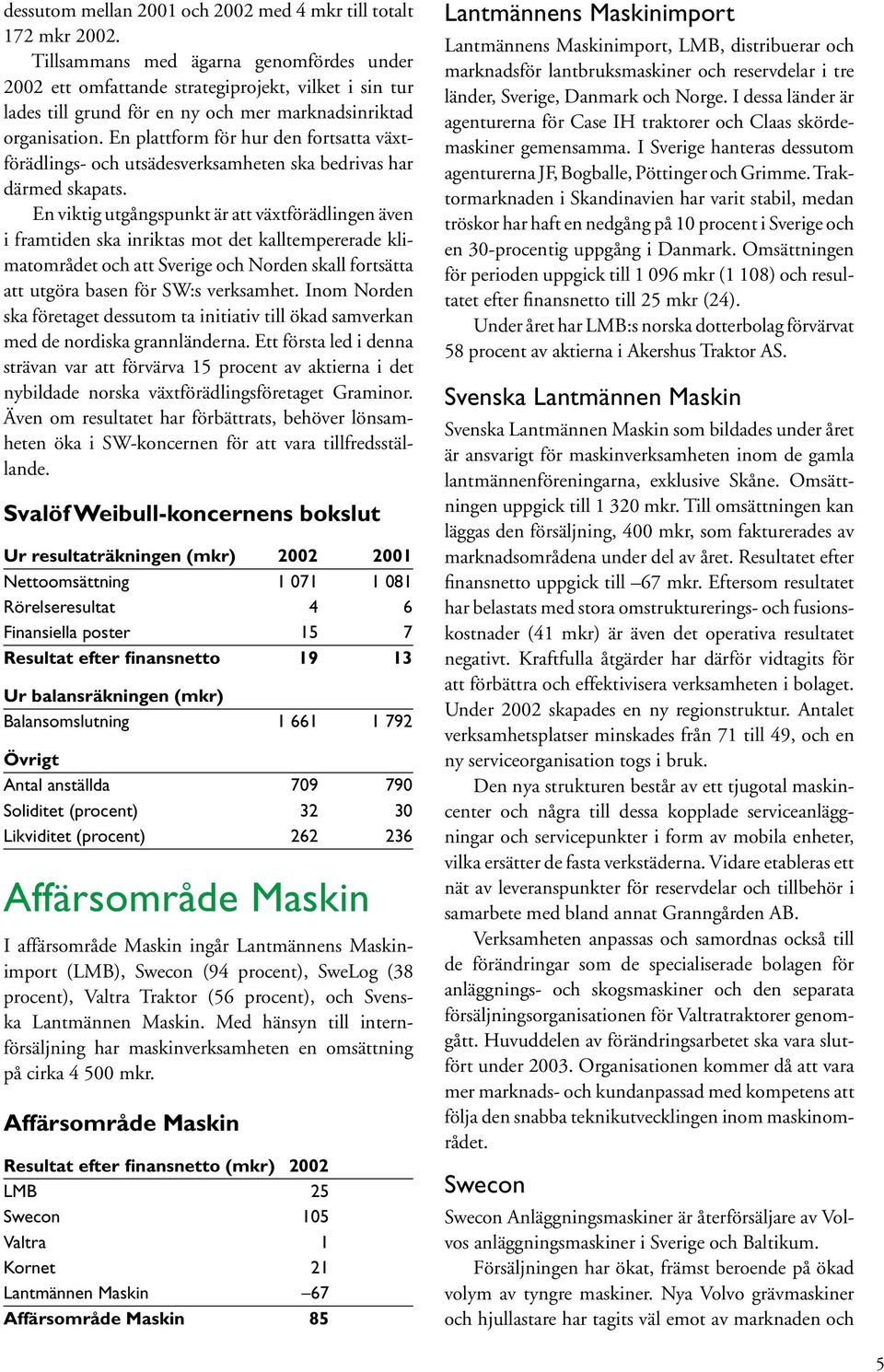 En plattform för hur den fortsatta växtförädlings- och utsädesverksamheten ska bedrivas har därmed skapats.