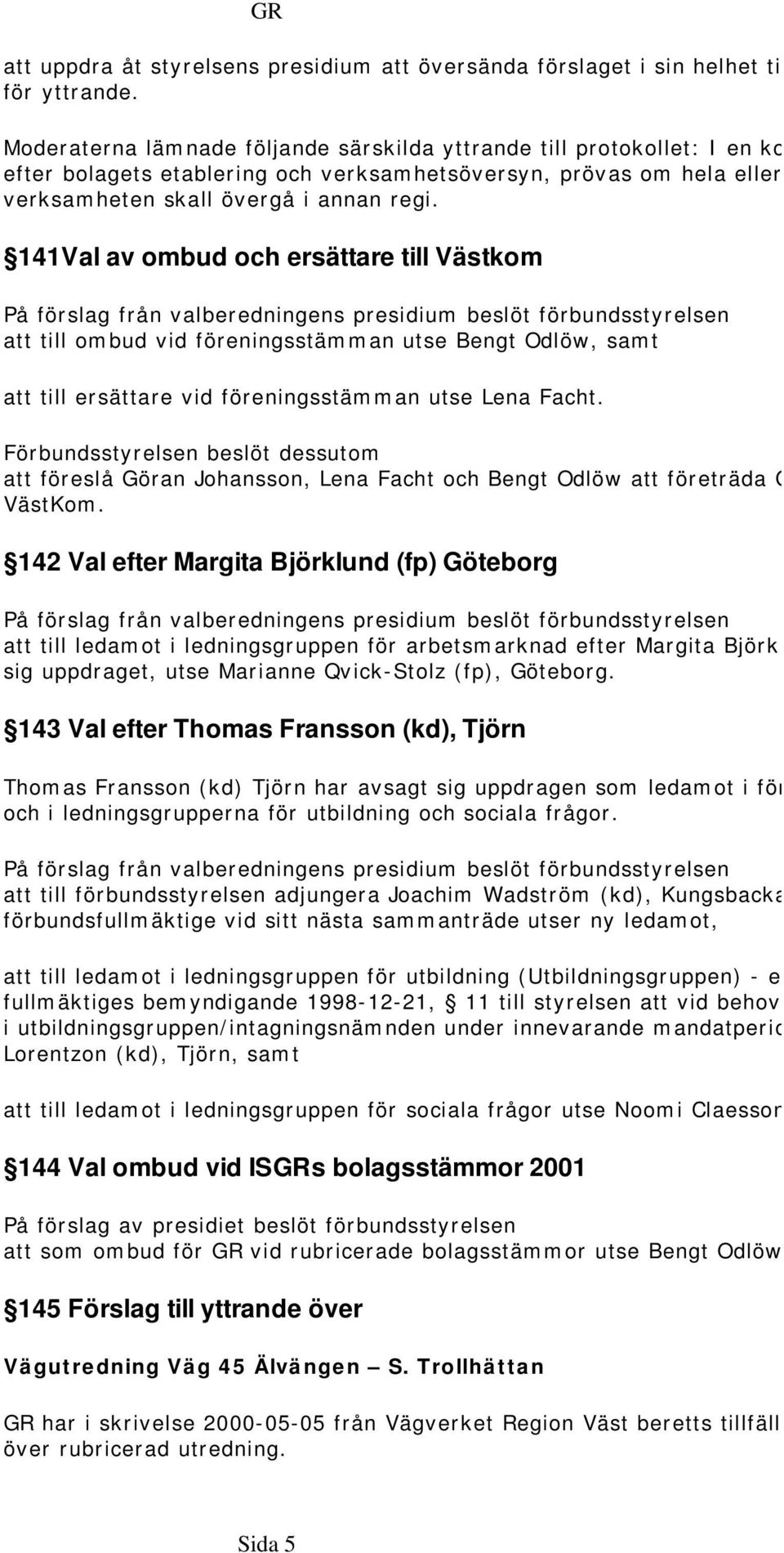 141Val av ombud och ersättare till Västkom På förslag från valberedningens presidium beslöt förbundsstyrelsen att till ombud vid föreningsstämman utse Bengt Odlöw, samt att till ersättare vid