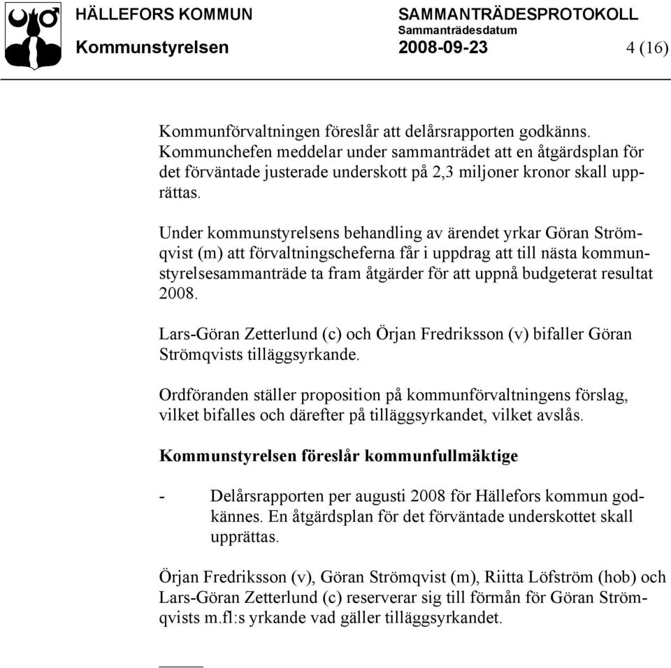 Under kommunstyrelsens behandling av ärendet yrkar Göran Strömqvist (m) att förvaltningscheferna får i uppdrag att till nästa kommunstyrelsesammanträde ta fram åtgärder för att uppnå budgeterat