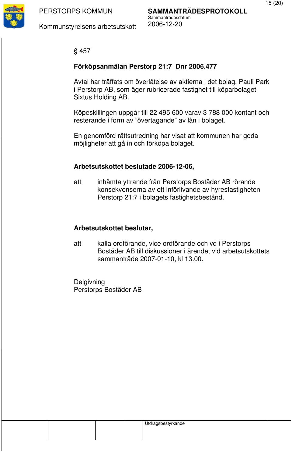 Köpeskillingen uppgår till 22 495 600 varav 3 788 000 kontant och resterande i form av övertagande av lån i bolaget.