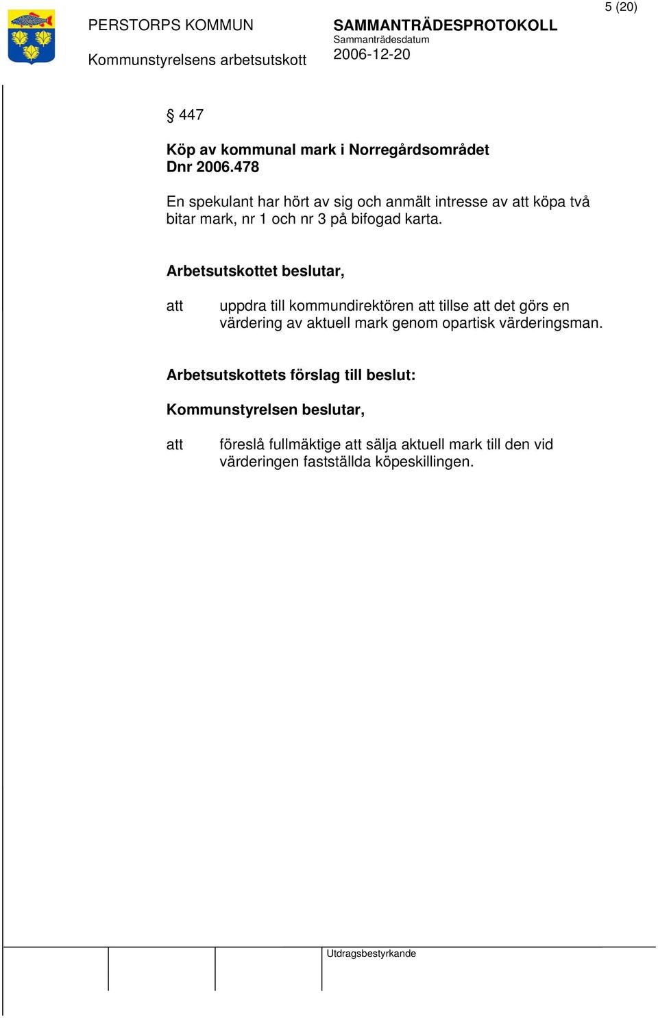 uppdra till kommundirektören tillse det görs en värdering av aktuell mark genom opartisk värderingsman.