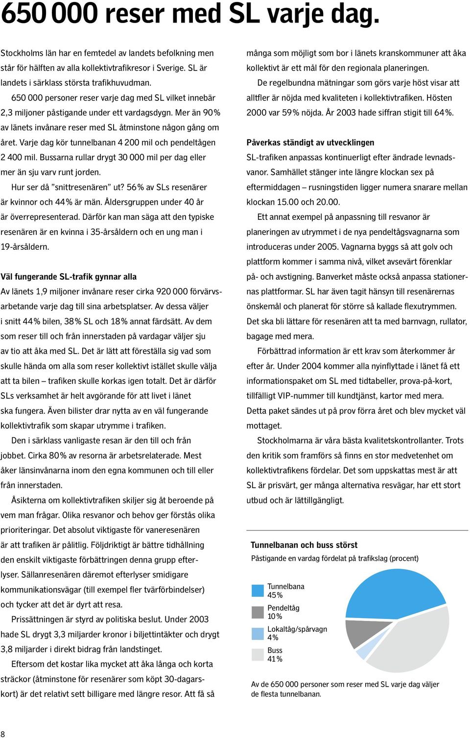 Varje dag kör tunnelbanan 4 200 mil och pendeltågen 2 400 mil. Bussarna rullar drygt 30 000 mil per dag eller mer än sju varv runt jorden. Hur ser då snittresenären ut?