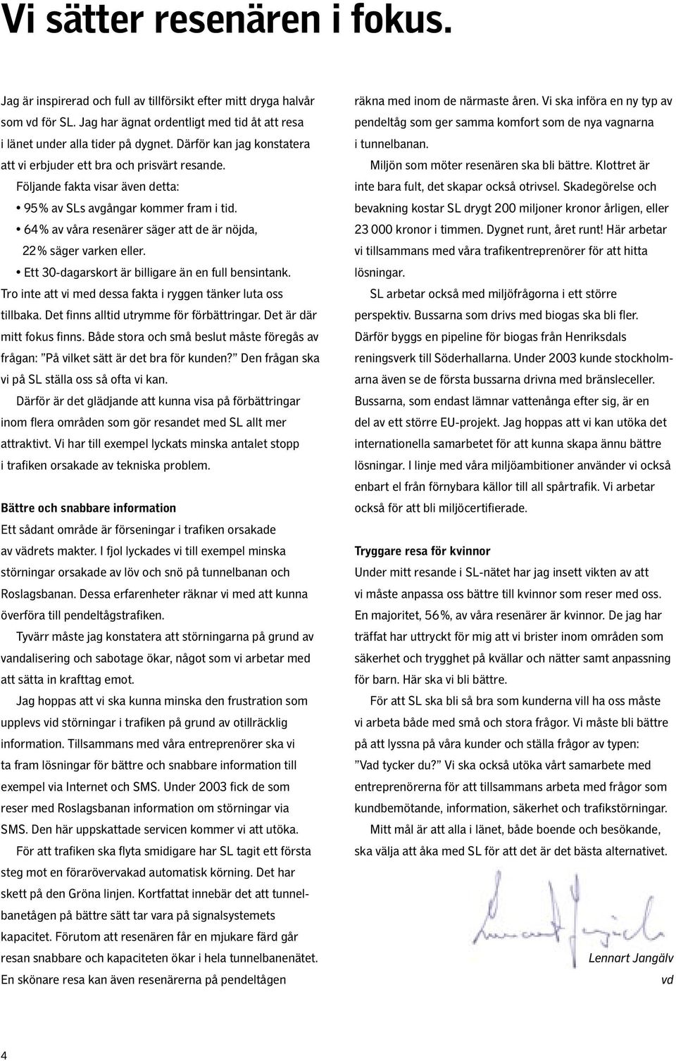 64% av våra resenärer säger att de är nöjda, 22% säger varken eller. Ett 30-dagarskort är billigare än en full bensintank. Tro inte att vi med dessa fakta i ryggen tänker luta oss tillbaka.