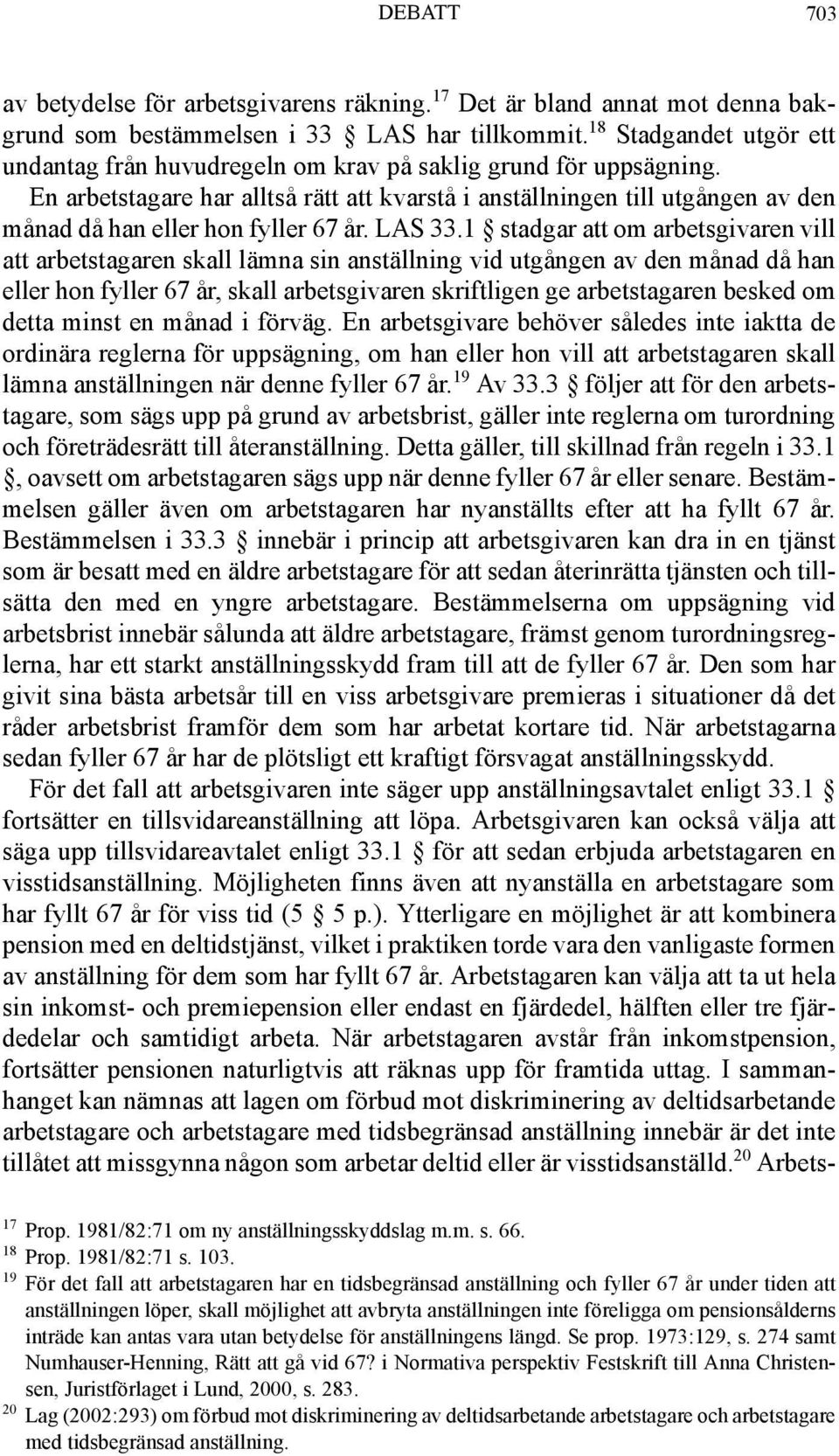 En arbetstagare har alltså rätt att kvarstå i anställningen till utgången av den månad då han eller hon fyller 67 år. LAS 33.