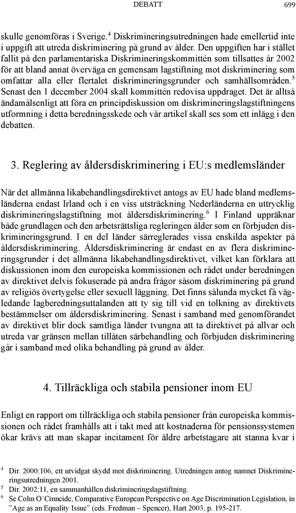 eller flertalet diskrimineringsgrunder och samhällsområden. 5 Senast den 1 december 2004 skall kommittén redovisa uppdraget.