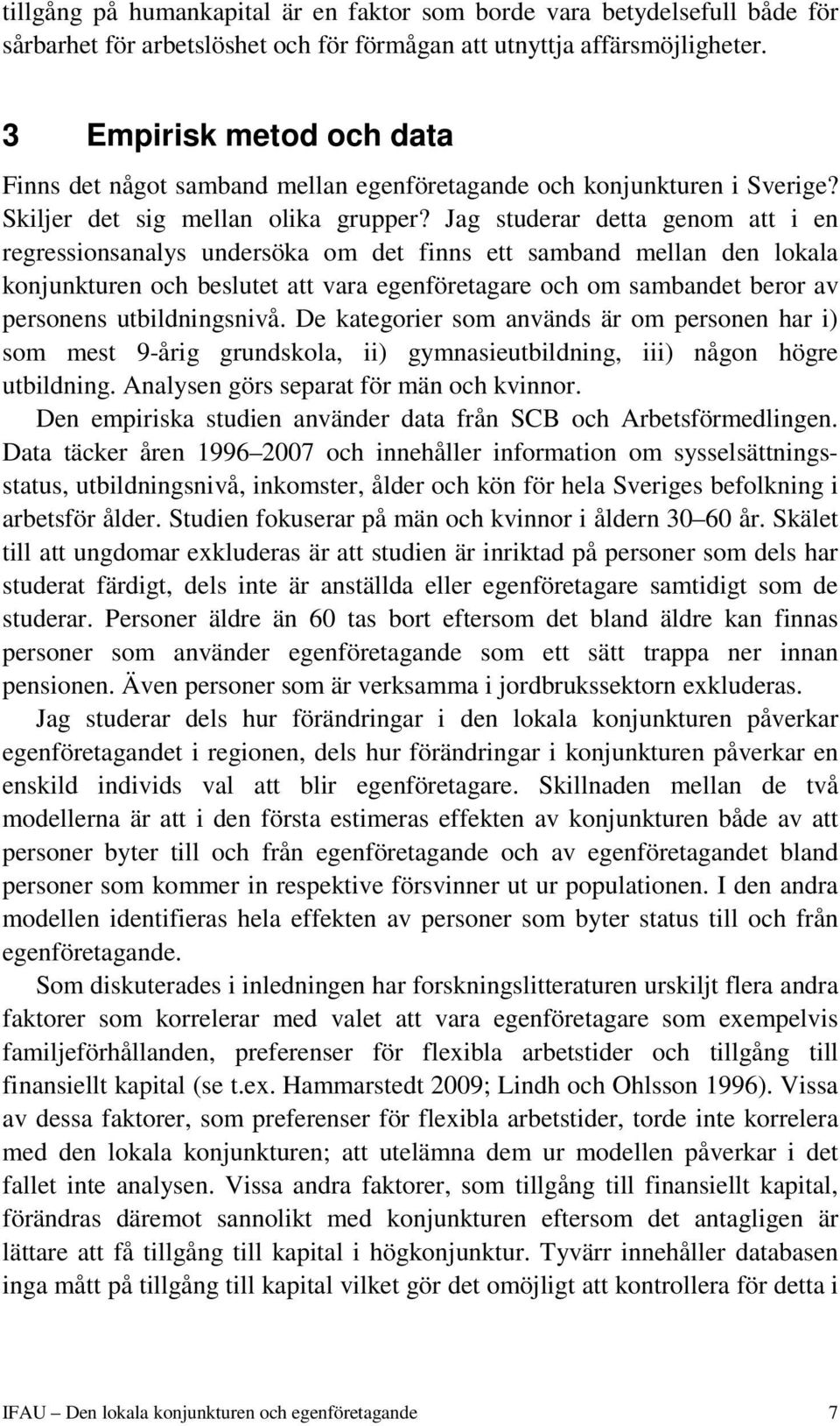 Jag studerar detta genom att i en regressionsanalys undersöka om det finns ett samband mellan den lokala konjunkturen och beslutet att vara egenföretagare och om sambandet beror av personens