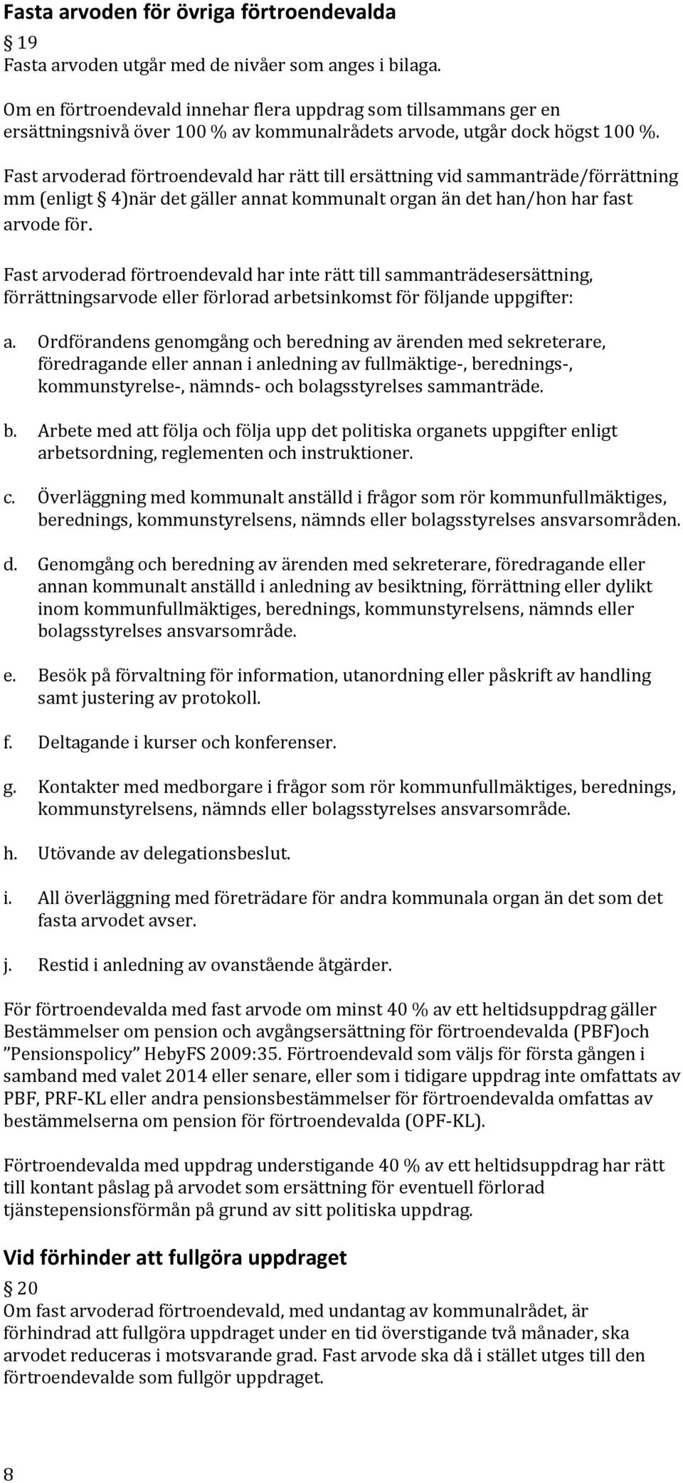 Fast arvoderad förtroendevald har rätt till ersättning vid sammanträde/förrättning mm (enligt 4)när det gäller annat kommunalt organ än det han/hon har fast arvode för.