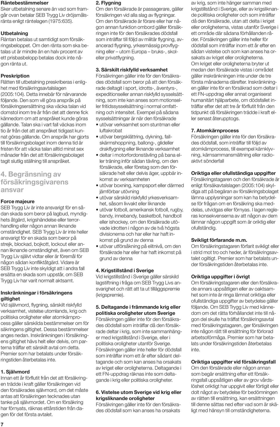 Preskription Rätten till utbetalning preskriberas i enlighet med försäkringsavtalslagen (2005:104). Detta innebär för närvarande följande.