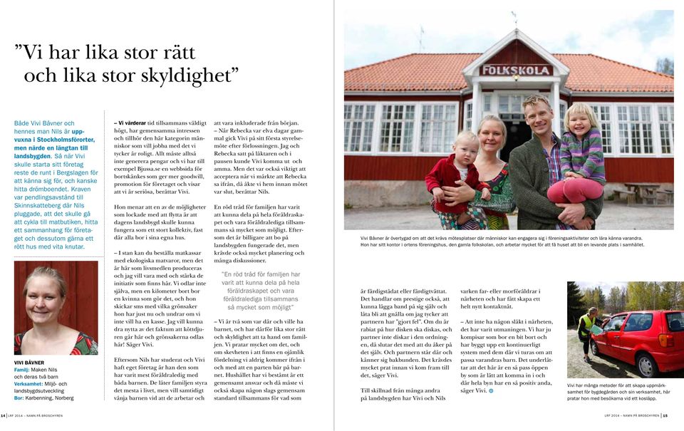Kraven var pendlingsavstånd till Skinnskatteberg där Nils pluggade, att det skulle gå att cykla till matbutiken, hitta ett sammanhang för företaget och dessutom gärna ett rött hus med vita knutar.