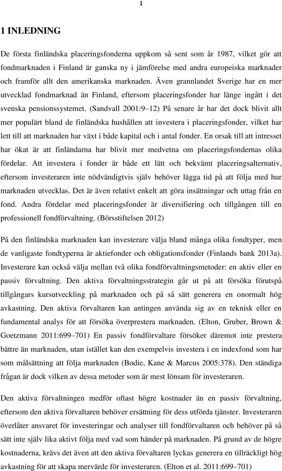 (Sandvall 2001:9 12) På senare år har det dock blivit allt mer populärt bland de finländska hushållen att investera i placeringsfonder, vilket har lett till att marknaden har växt i både kapital och