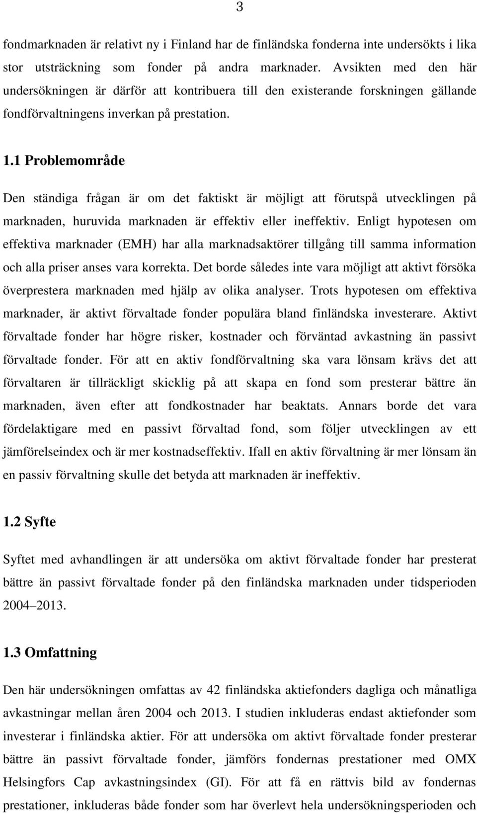 1 Problemområde Den ständiga frågan är om det faktiskt är möjligt att förutspå utvecklingen på marknaden, huruvida marknaden är effektiv eller ineffektiv.