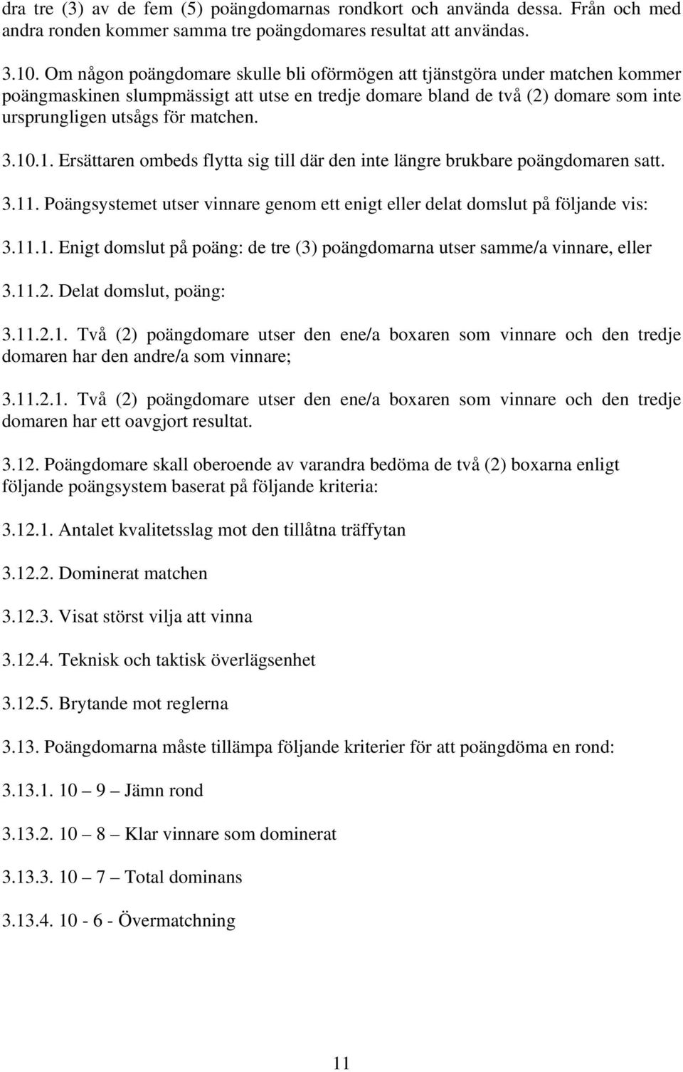 10.1. Ersättaren ombeds flytta sig till där den inte längre brukbare poängdomaren satt. 3.11. Poängsystemet utser vinnare genom ett enigt eller delat domslut på följande vis: 3.11.1. Enigt domslut på poäng: de tre (3) poängdomarna utser samme/a vinnare, eller 3.