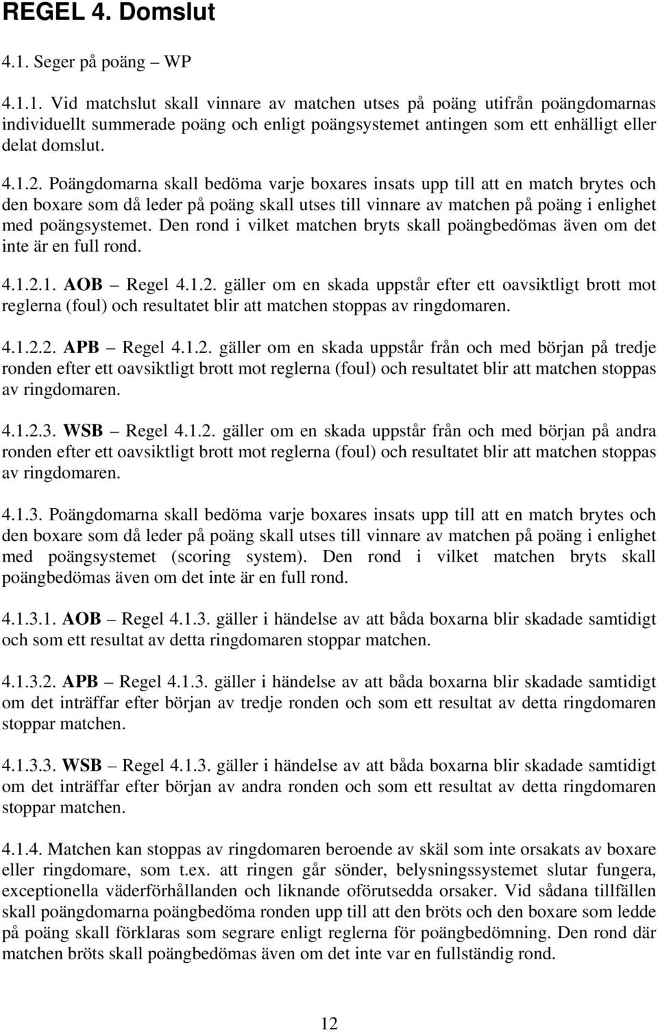 Den rond i vilket matchen bryts skall poängbedömas även om det inte är en full rond. 4.1.2.