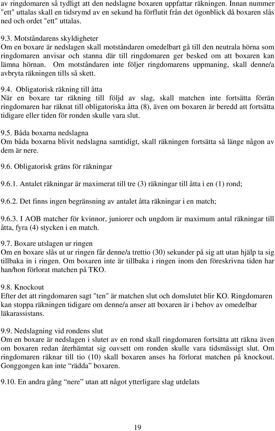 Motståndarens skyldigheter Om en boxare är nedslagen skall motståndaren omedelbart gå till den neutrala hörna som ringdomaren anvisar och stanna där till ringdomaren ger besked om att boxaren kan