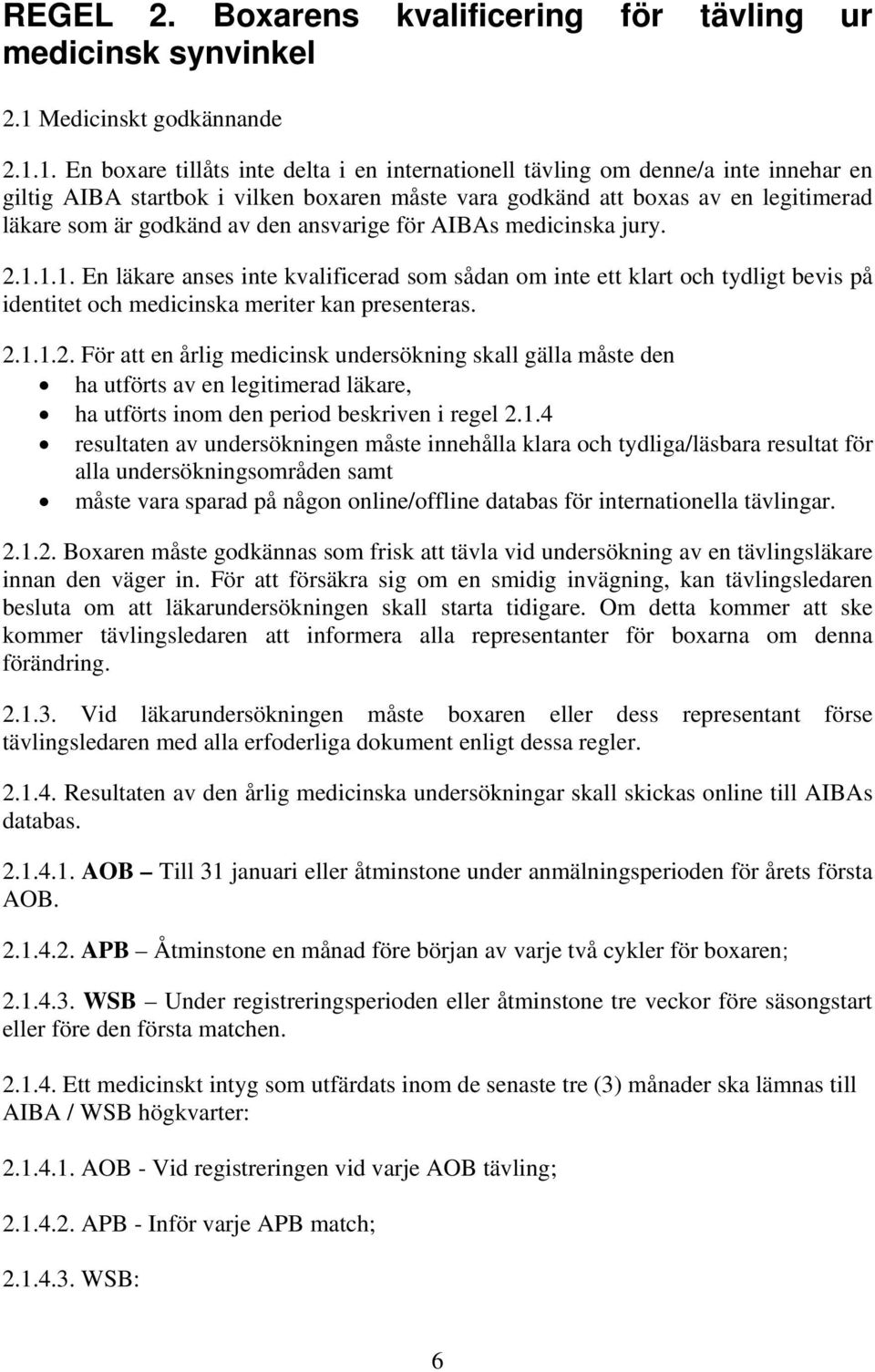 1. En boxare tillåts inte delta i en internationell tävling om denne/a inte innehar en giltig AIBA startbok i vilken boxaren måste vara godkänd att boxas av en legitimerad läkare som är godkänd av